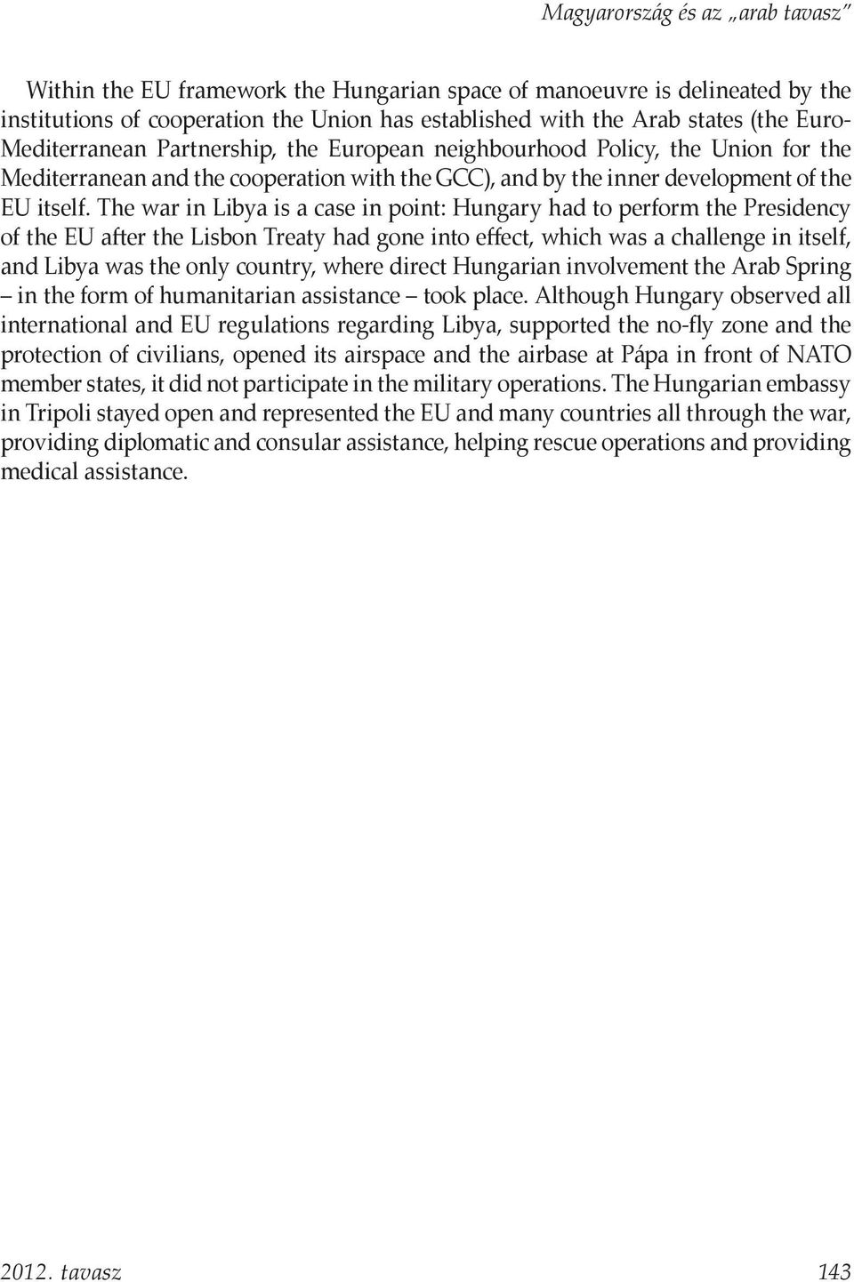 The war in Libya is a case in point: Hungary had to perform the Presidency of the EU after the Lisbon Treaty had gone into effect, which was a challenge in itself, and Libya was the only country,