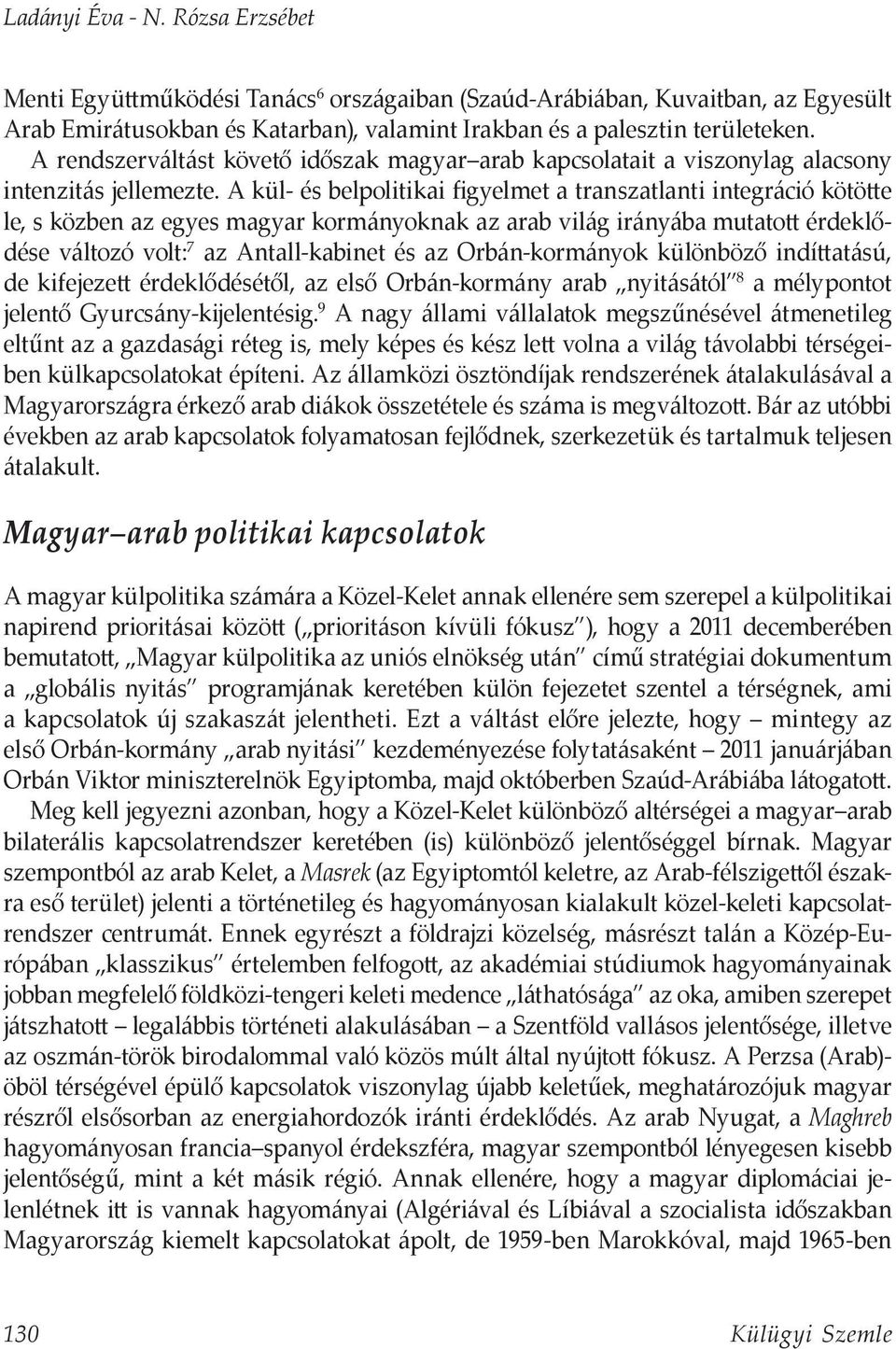 A kül- és belpolitikai figyelmet a transzatlanti integráció kötötte le, s közben az egyes magyar kormányoknak az arab világ irányába mutatott érdeklődése változó volt: 7 az Antall-kabinet és az