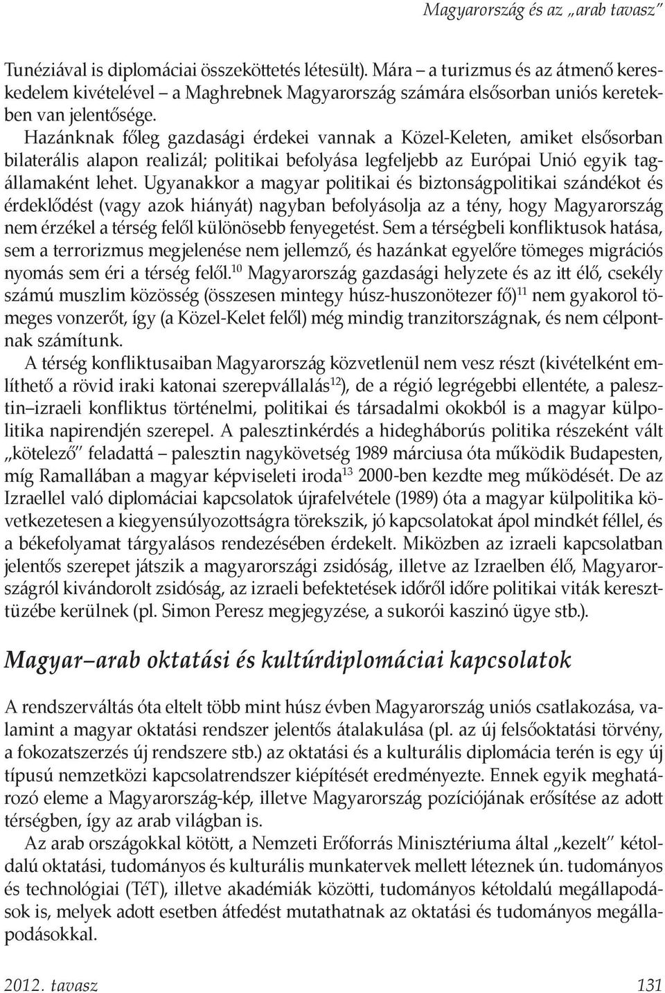 Ugyanakkor a magyar politikai és biztonságpolitikai szándékot és érdeklődést (vagy azok hiányát) nagyban befolyásolja az a tény, hogy Magyarország nem érzékel a térség felől különösebb fenyegetést.