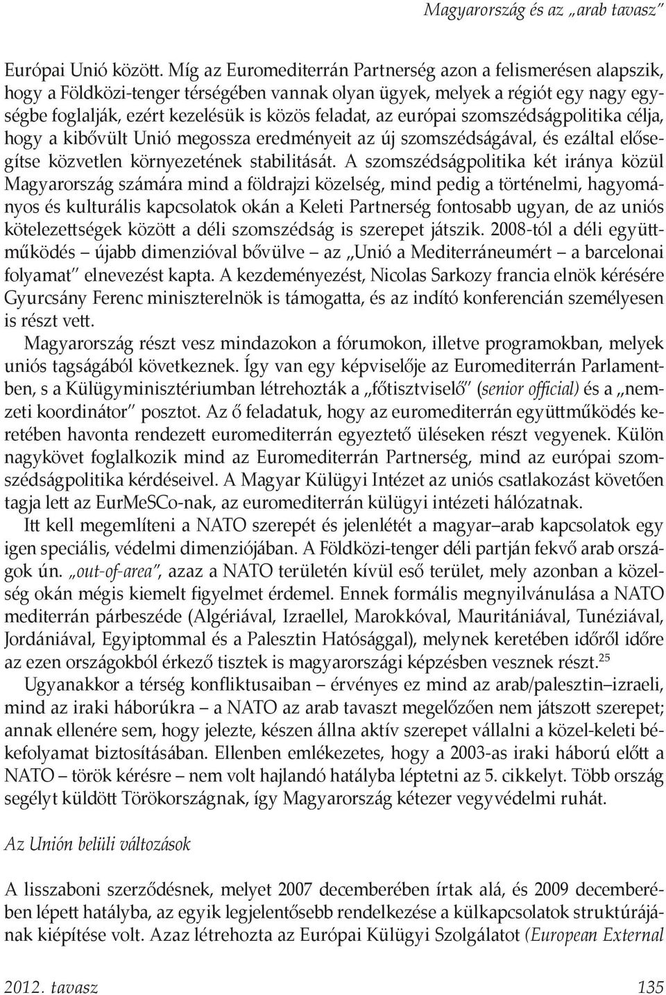 európai szomszédságpolitika célja, hogy a kibővült Unió megossza eredményeit az új szomszédságával, és ezáltal elősegítse közvetlen környezetének stabilitását.