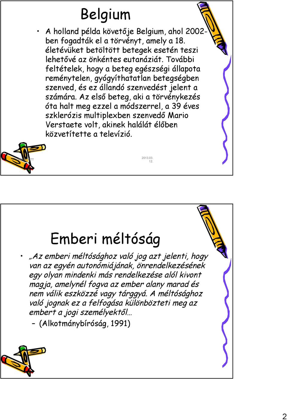 Az első beteg, aki a törvénykezés óta halt meg ezzel a módszerrel, a 39 éves szklerózis multiplexben szenvedő Mario Verstaete volt, akinek halálát élőben közvetítette a televízió.