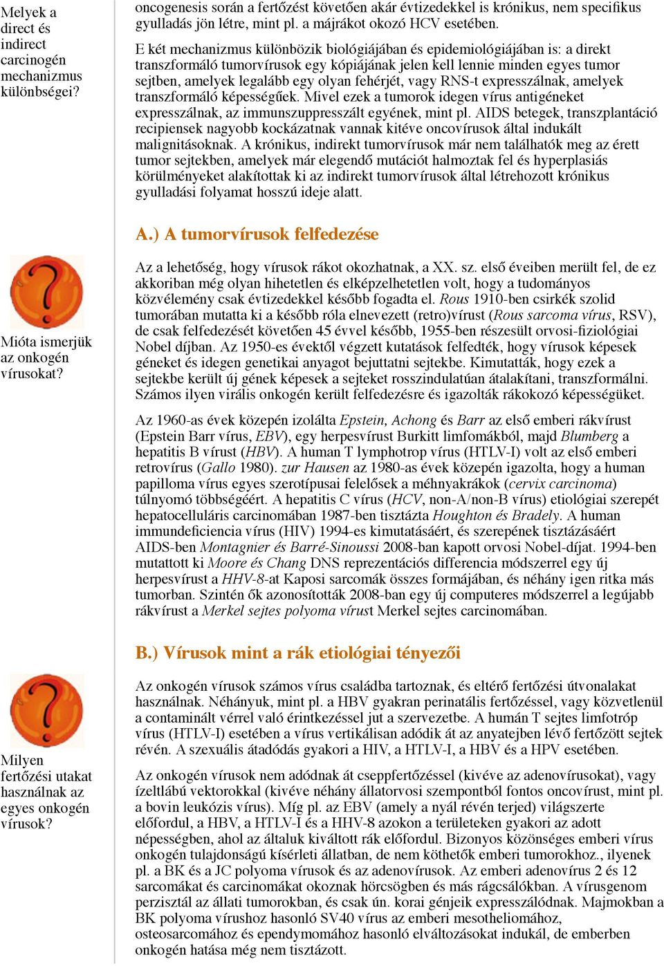 E két mechanizmus különbözik biológiájában és epidemiológiájában is: a direkt transzformáló tumorvírusok egy kópiájának jelen kell lennie minden egyes tumor sejtben, amelyek legalább egy olyan