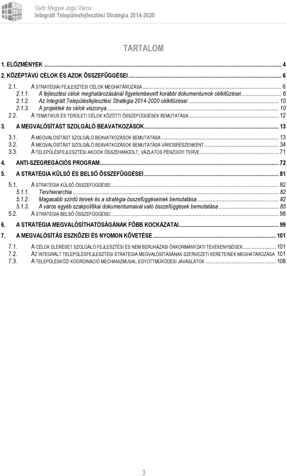 .. 13 3.2. A MEGVALÓSÍTÁST SZOLGÁLÓ BEAVATKOZÁSOK BEMUTATÁSA VÁROSRÉSZENKÉNT... 34 3.3. A TELEPÜLÉSFEJLESZTÉSI AKCIÓK ÖSSZEHANGOLT, VÁZLATOS PÉNZÜGYI TERVE... 71 4. ANTI-SZEGREGÁCIÓS PROGRAM... 72 5.