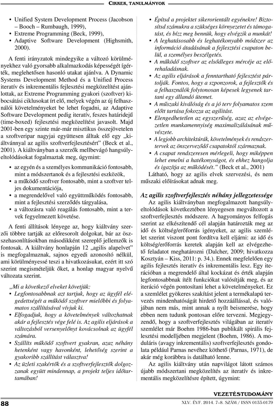 A Dynamic Systems Development Method és a Unified Process iteratív és inkrementális fejlesztési megközelítést ajánlottak, az Extreme Programming gyakori (szoftver) kibocsátási ciklusokat írt elő,