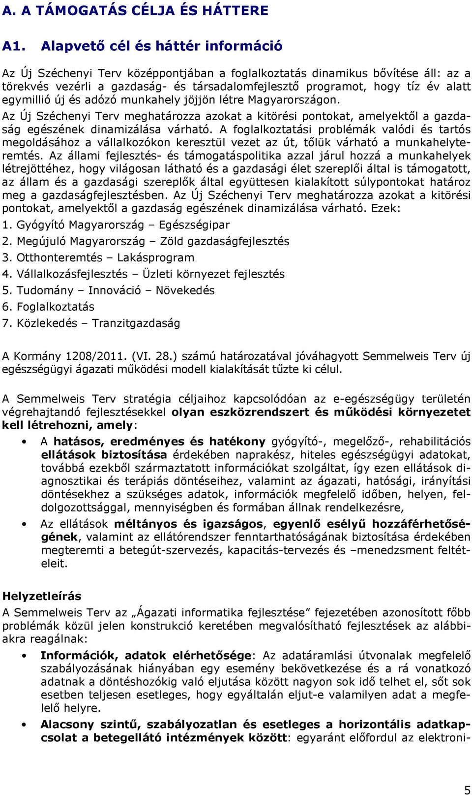 egymillió új és adózó munkahely jöjjön létre Magyarországon. Az Új Széchenyi Terv meghatározza azokat a kitörési pontokat, amelyektől a gazdaság egészének dinamizálása várható.