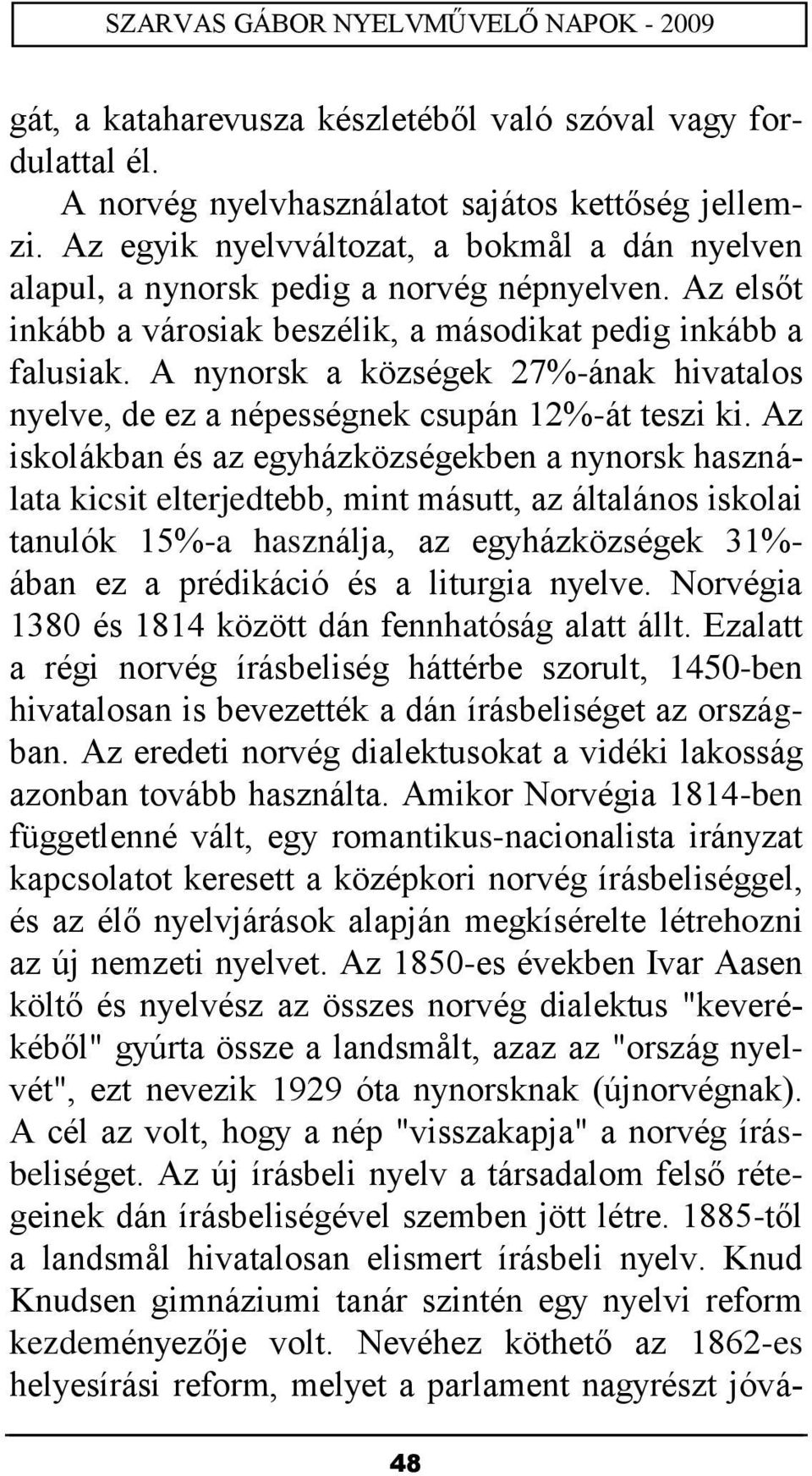 A nynorsk a községek 27%-ának hivatalos nyelve, de ez a népességnek csupán 12%-át teszi ki.