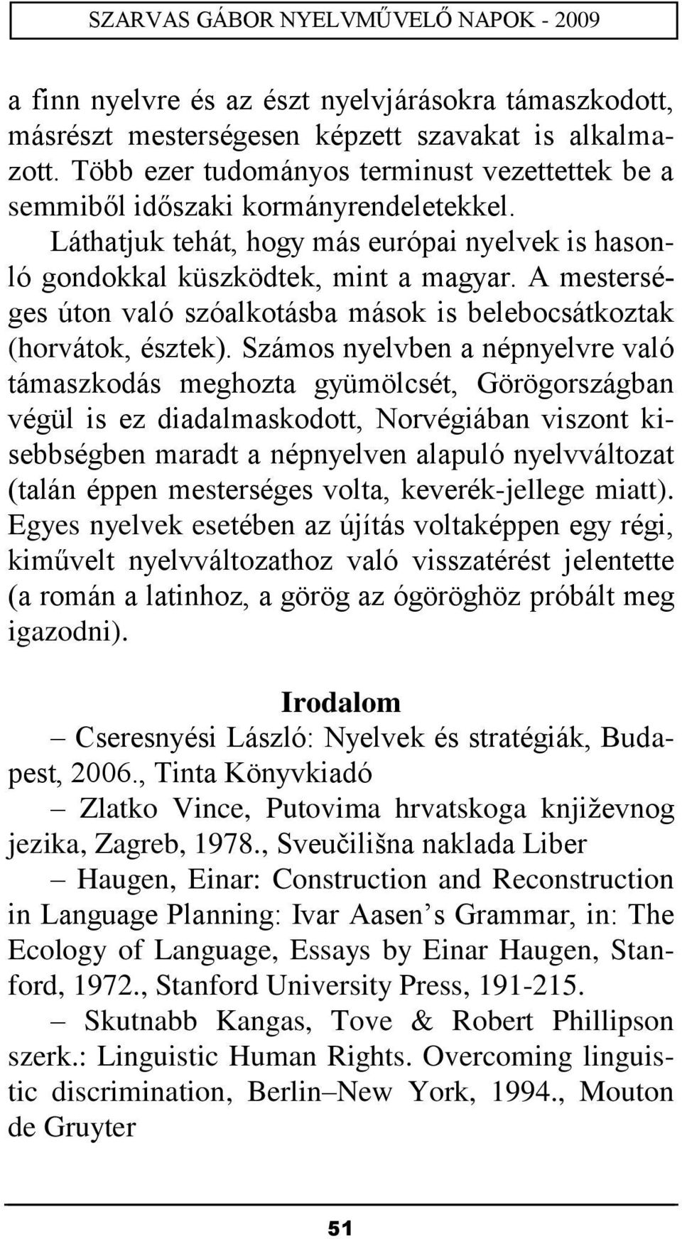 Számos nyelvben a népnyelvre való támaszkodás meghozta gyümölcsét, Görögországban végül is ez diadalmaskodott, Norvégiában viszont kisebbségben maradt a népnyelven alapuló nyelvváltozat (talán éppen