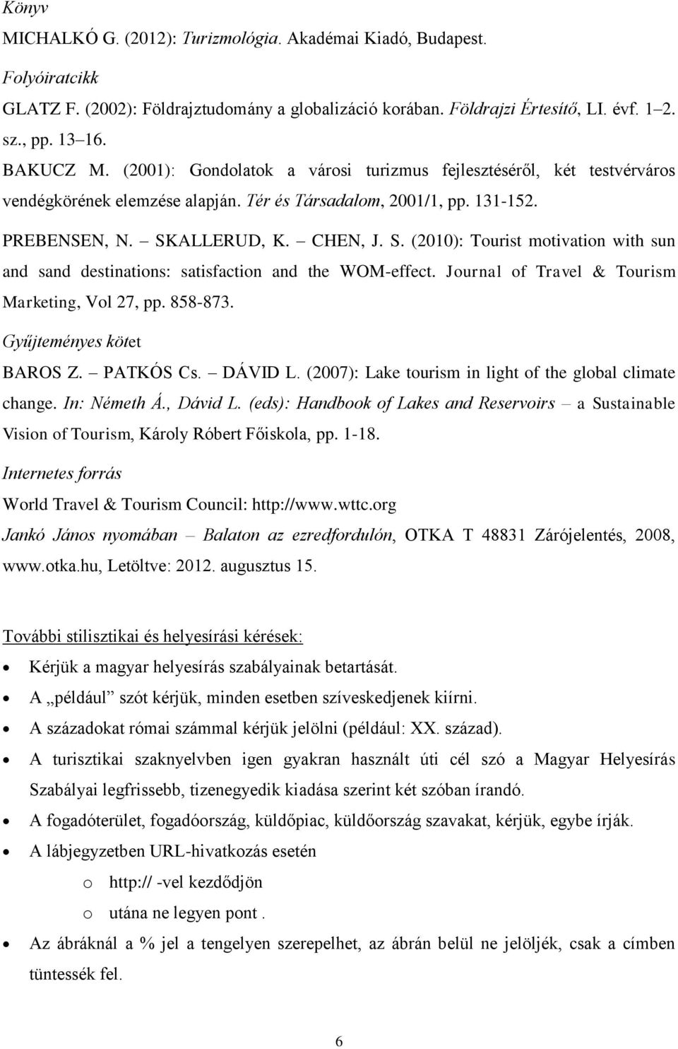 ALLERUD, K. CHEN, J. S. (2010): Tourist motivation with sun and sand destinations: satisfaction and the WOM-effect. Journal of Travel & Tourism Marketing, Vol 27, pp. 858-873.