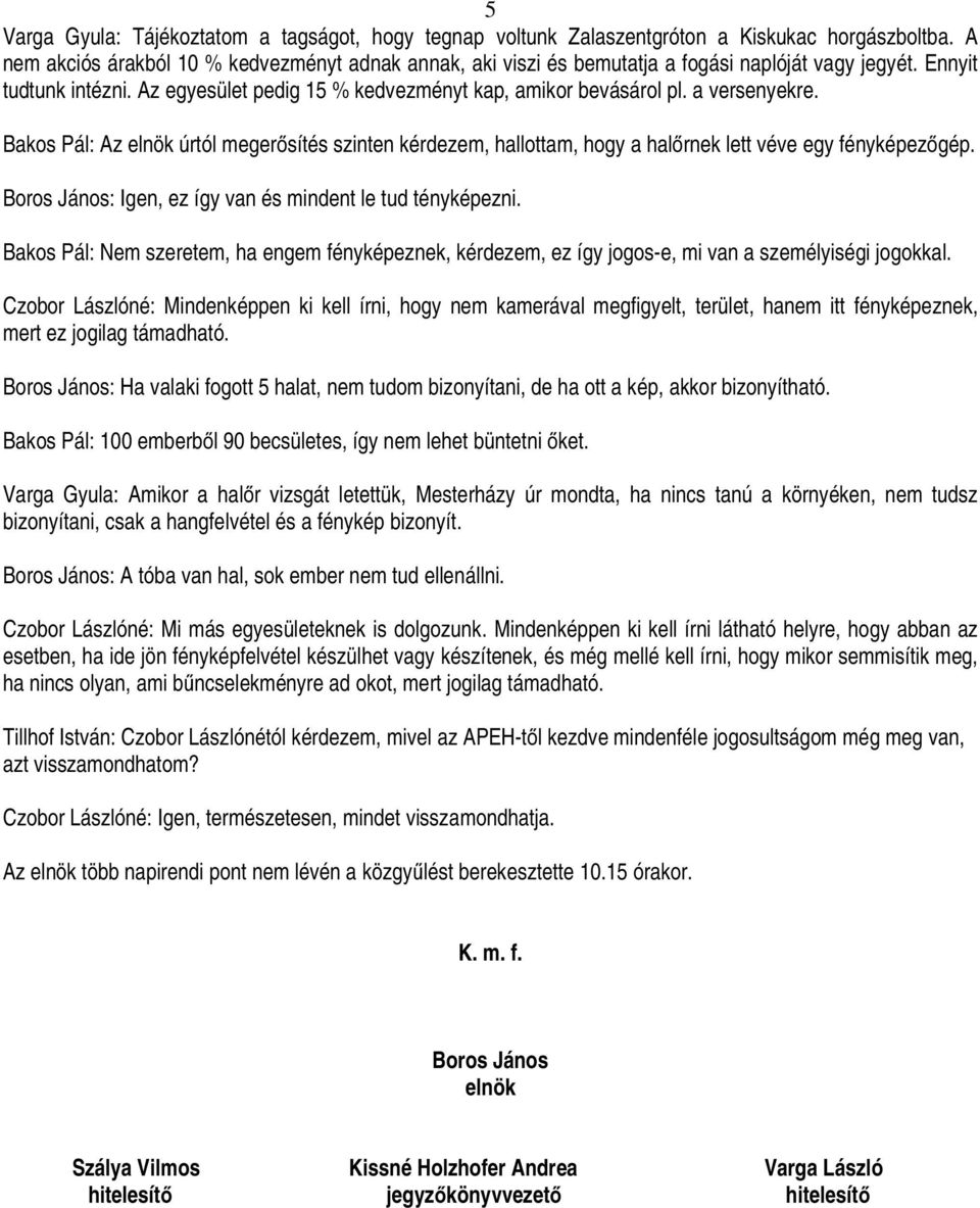 a versenyekre. Bakos Pál: Az elnök úrtól megerősítés szinten kérdezem, hallottam, hogy a halőrnek lett véve egy fényképezőgép. Boros János: Igen, ez így van és mindent le tud tényképezni.