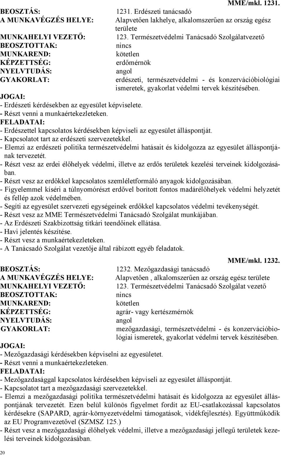 - Erdészeti kérdésekben az egyesület képviselete. - Részt venni a munkaértekezleteken. - Erdészettel kapcsolatos kérdésekben képviseli az egyesület álláspontját.