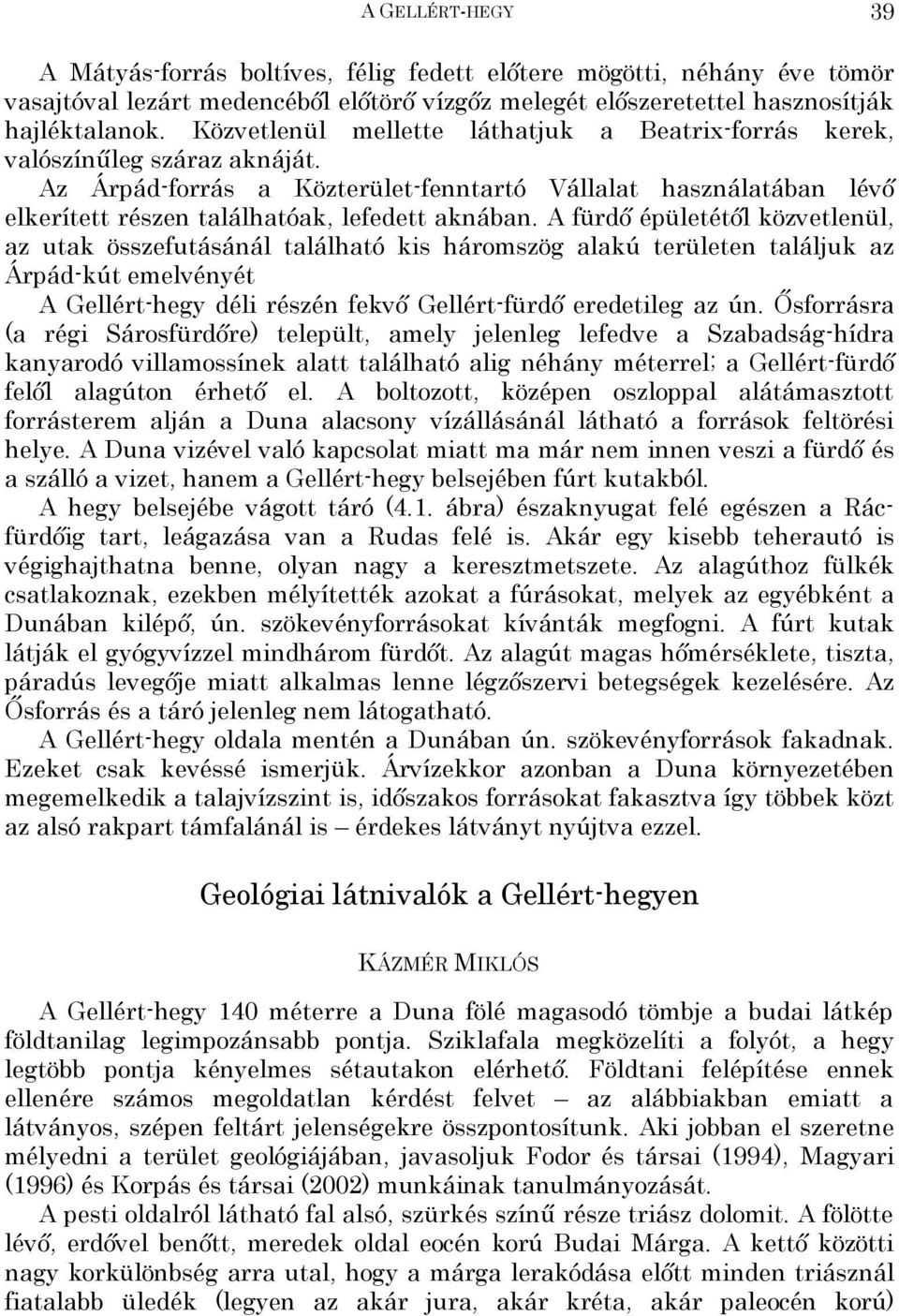 A fürdő épületétől közvetlenül, az utak összefutásánál található kis háromszög alakú területen találjuk az Árpád-kút emelvényét A Gellért-hegy déli részén fekvő Gellért-fürdő eredetileg az ún.