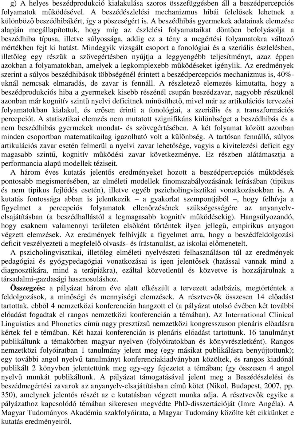 A beszédhibás gyermekek adatainak elemzése alapján megállapítottuk, hogy míg az észlelési folyamataikat döntően befolyásolja a beszédhiba típusa, illetve súlyossága, addig ez a tény a megértési