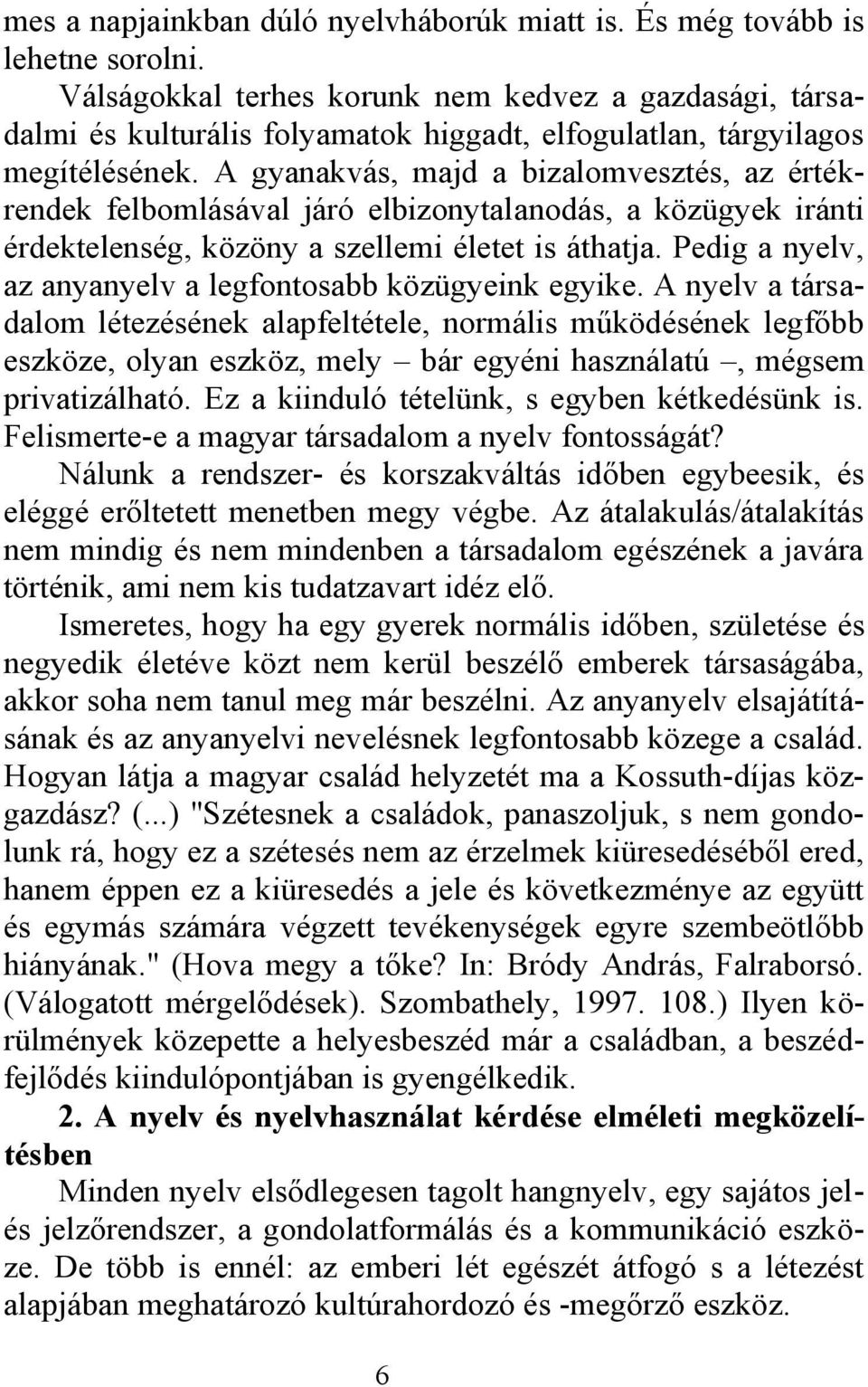 A gyanakvás, majd a bizalomvesztés, az értékrendek felbomlásával járó elbizonytalanodás, a közügyek iránti érdektelenség, közöny a szellemi életet is áthatja.