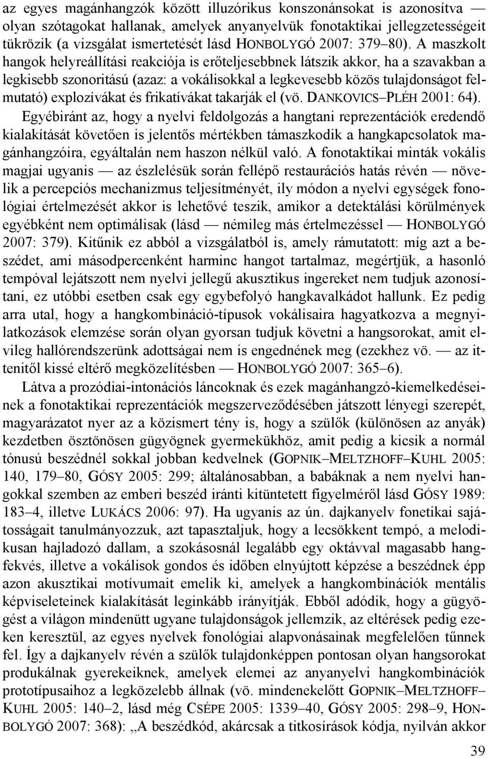 A maszkolt hangok helyreállítási reakciója is erőteljesebbnek látszik akkor, ha a szavakban a legkisebb szonoritású (azaz: a vokálisokkal a legkevesebb közös tulajdonságot felmutató) explozívákat és