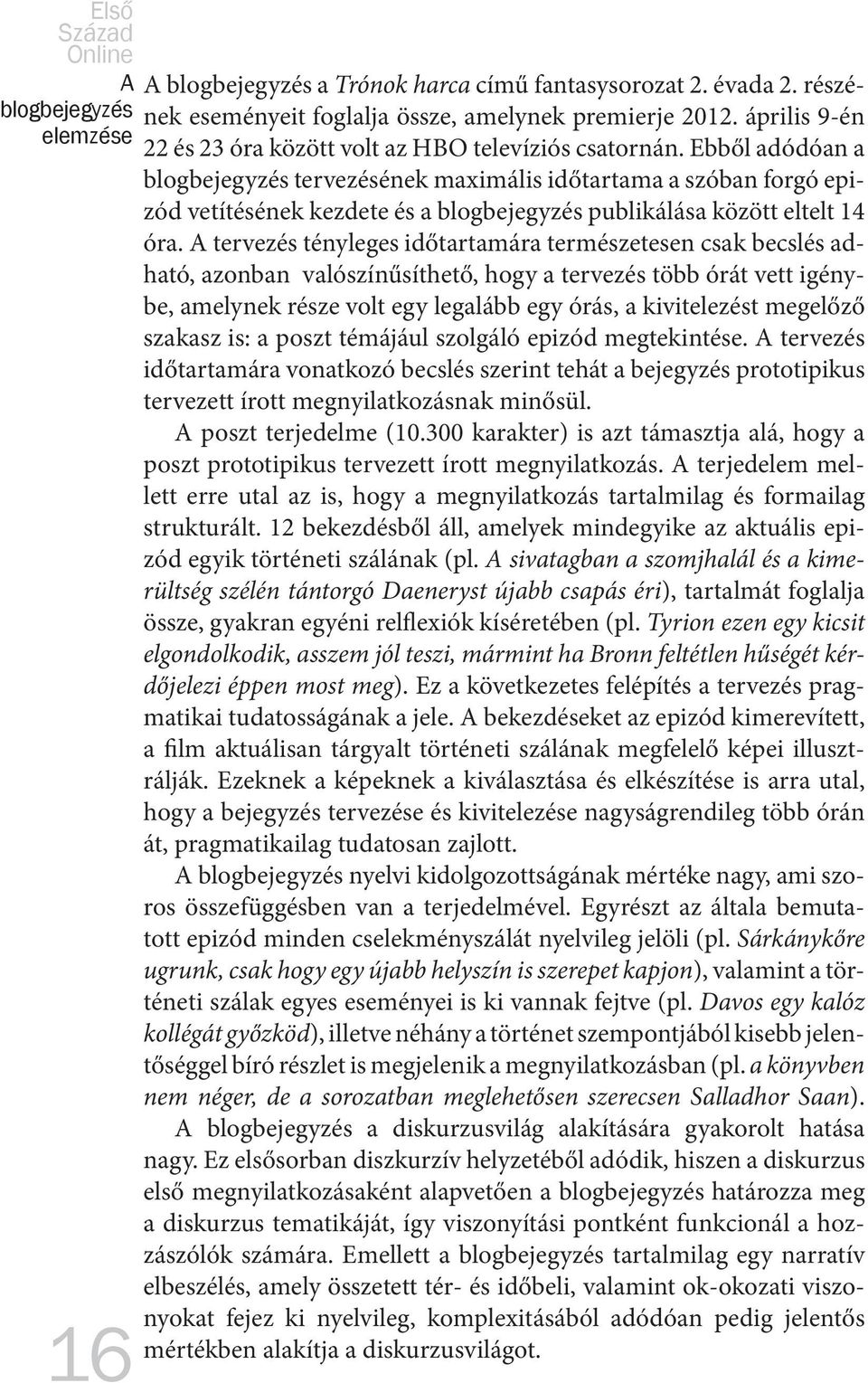 Ebből adódóan a blogbejegyzés tervezésének maximális időtartama a szóban forgó epizód vetítésének kezdete és a blogbejegyzés publikálása között eltelt 14 óra.