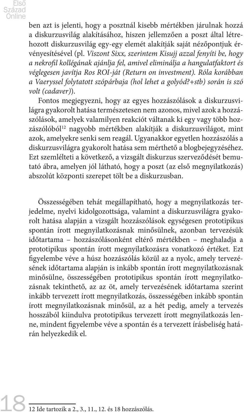 Viszont Sixx, szerintem Kisujj azzal fenyíti be, hogy a nekrofil kollégának ajánlja fel, amivel eliminálja a hangulatfaktort és véglegesen javítja Ros ROI-ját (Return on investment).