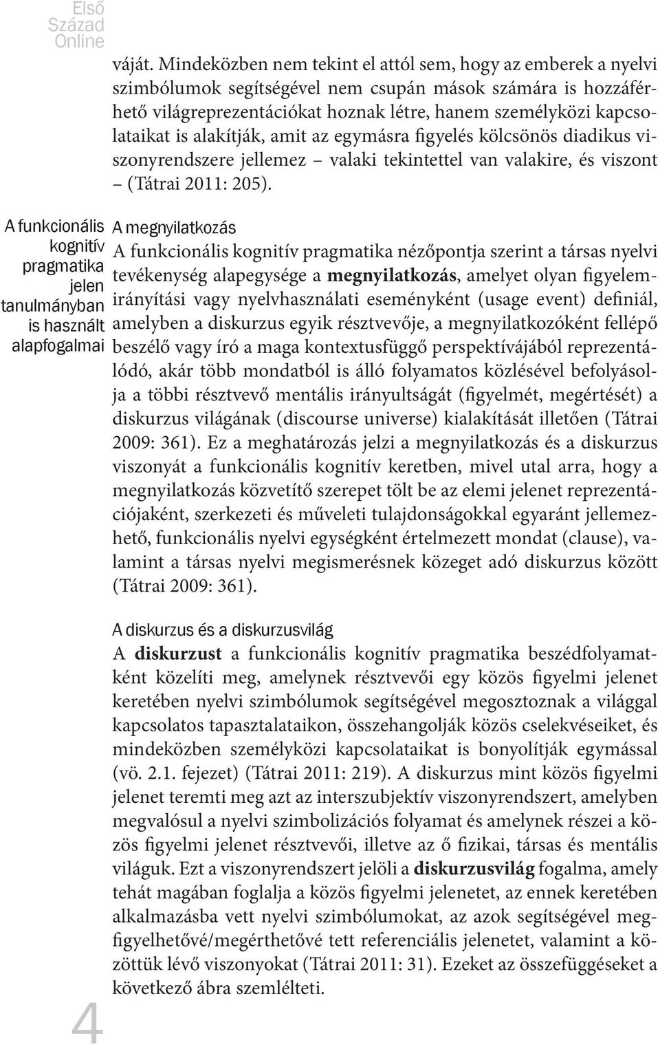 alakítják, amit az egymásra figyelés kölcsönös diadikus viszonyrendszere jellemez valaki tekintettel van valakire, és viszont (Tátrai 2011: 205).