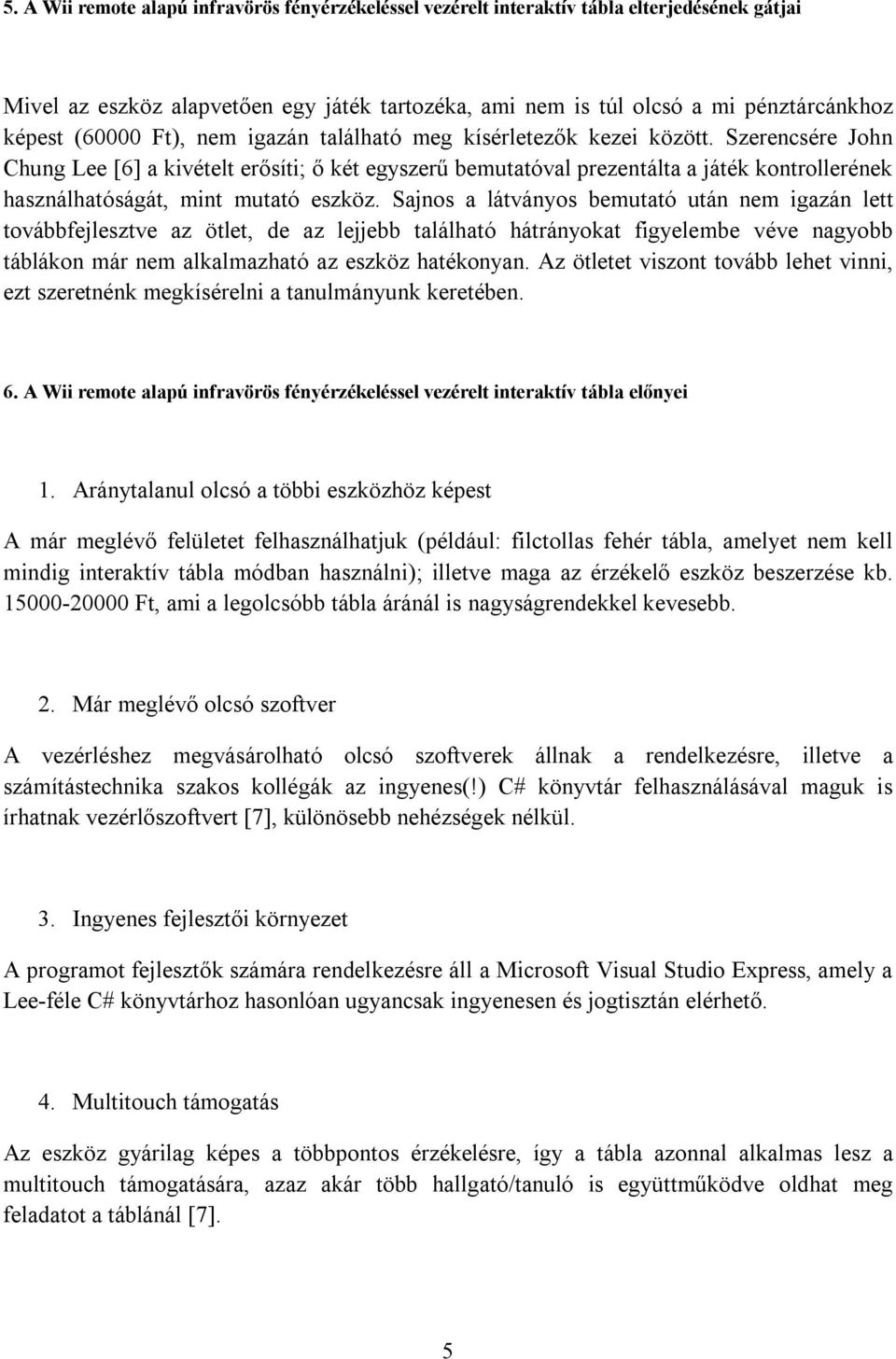 Szerencsére John Chung Lee [6] a kivételt erősíti; ő két egyszerű bemutatóval prezentálta a játék kontrollerének használhatóságát, mint mutató eszköz.