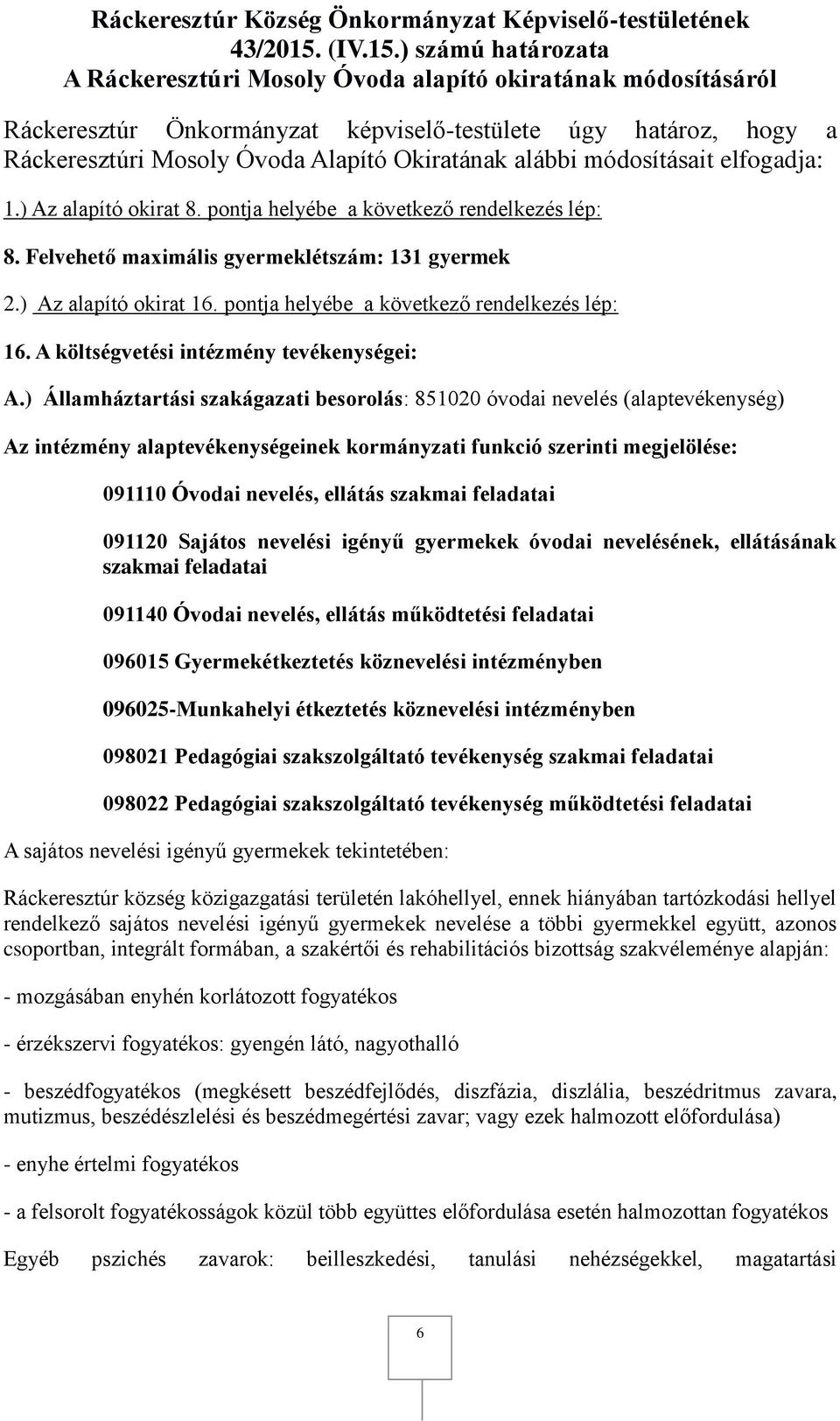 ) számú határozata A Ráckeresztúri Mosoly Óvoda alapító okiratának módosításáról Ráckeresztúr Önkormányzat képviselő-testülete úgy határoz, hogy a Ráckeresztúri Mosoly Óvoda Alapító Okiratának alábbi