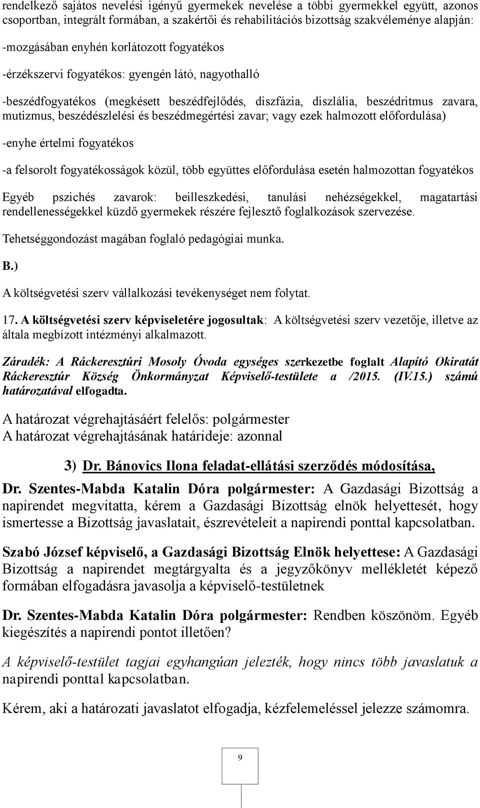 beszédmegértési zavar; vagy ezek halmozott előfordulása) -enyhe értelmi fogyatékos -a felsorolt fogyatékosságok közül, több együttes előfordulása esetén halmozottan fogyatékos Egyéb pszichés zavarok: