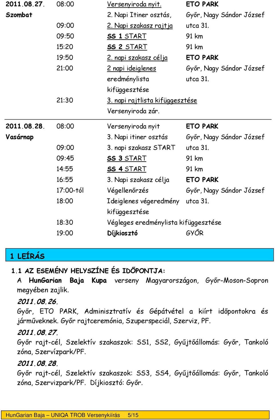 08:00 Versenyiroda nyit ETO PARK Vasárnap 3. Napi itiner osztás Győr, Nagy Sándor József 09:00 3. napi szakasz START utca 31. 09:45 SS 3 START 91 km 14:55 SS 4 START 91 km 16:55 3.