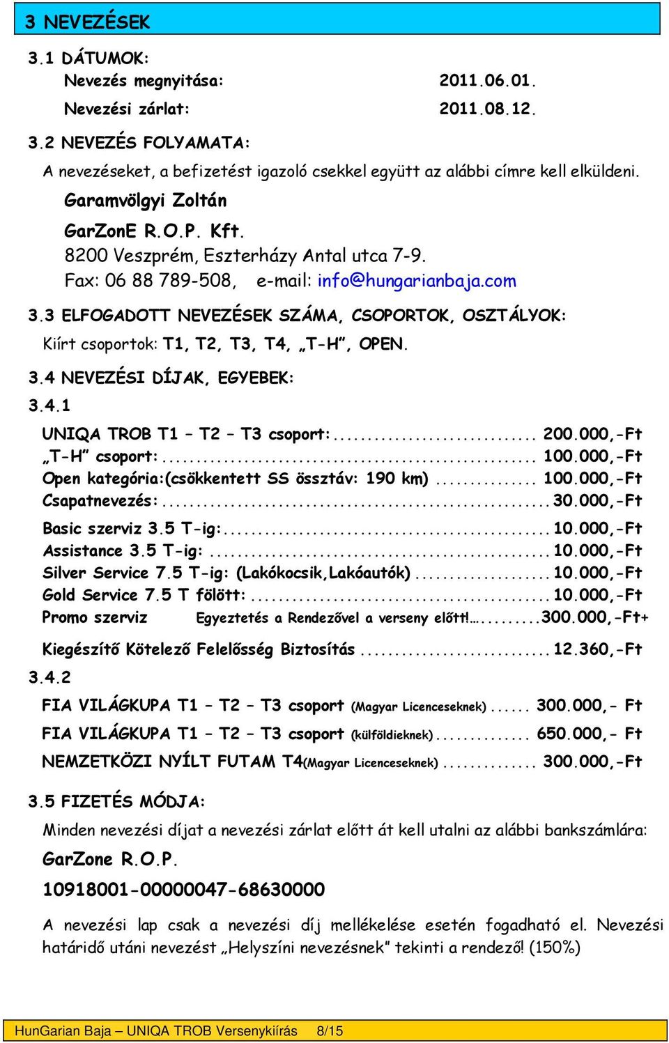 3 ELFOGADOTT NEVEZÉSEK SZÁMA, CSOPORTOK, OSZTÁLYOK: Kiírt csoportok: T1, T2, T3, T4, T-H, OPEN. 3.4 NEVEZÉSI DÍJAK, EGYEBEK: 3.4.1 UNIQA TROB T1 T2 T3 csoport:... 200.000,-Ft T-H csoport:... 100.