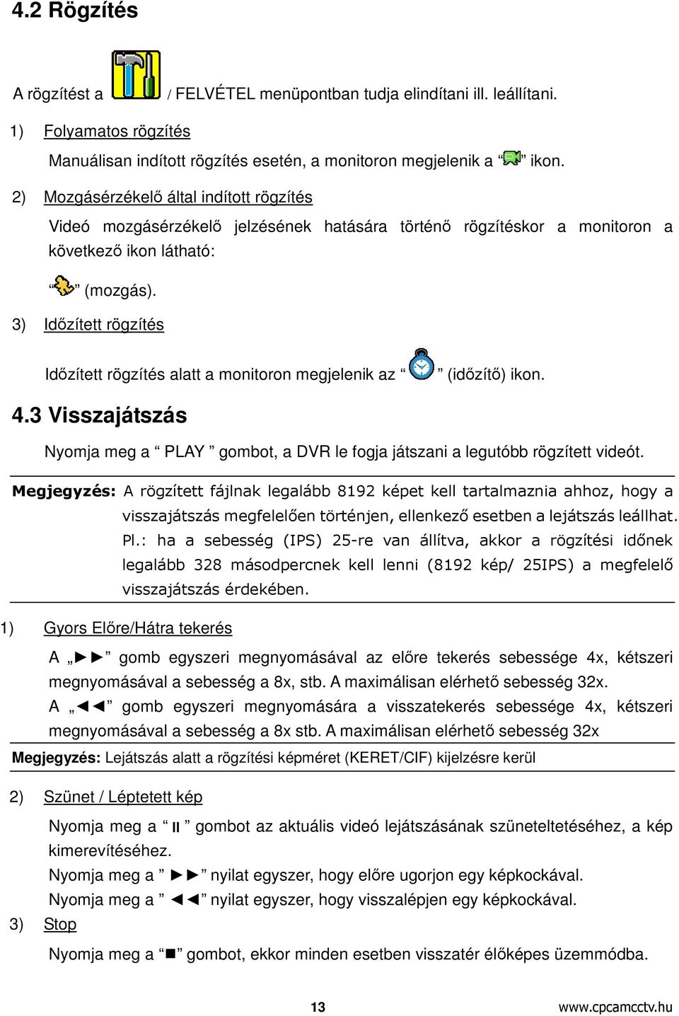 3) Időzített rögzítés Időzített rögzítés alatt a monitoron megjelenik az (időzítő) ikon. 4.3 Visszajátszás Nyomja meg a PLAY gombot, a DVR le fogja játszani a legutóbb rögzített videót.