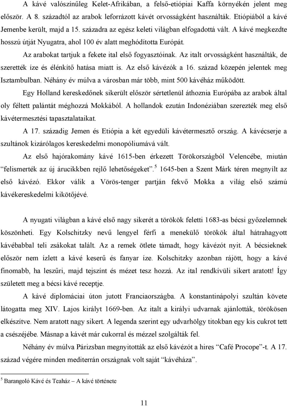 Az arabokat tartjuk a fekete ital első fogyasztóinak. Az italt orvosságként használták, de szerették íze és élénkítő hatása miatt is. Az első kávézók a 16. század közepén jelentek meg Isztambulban.