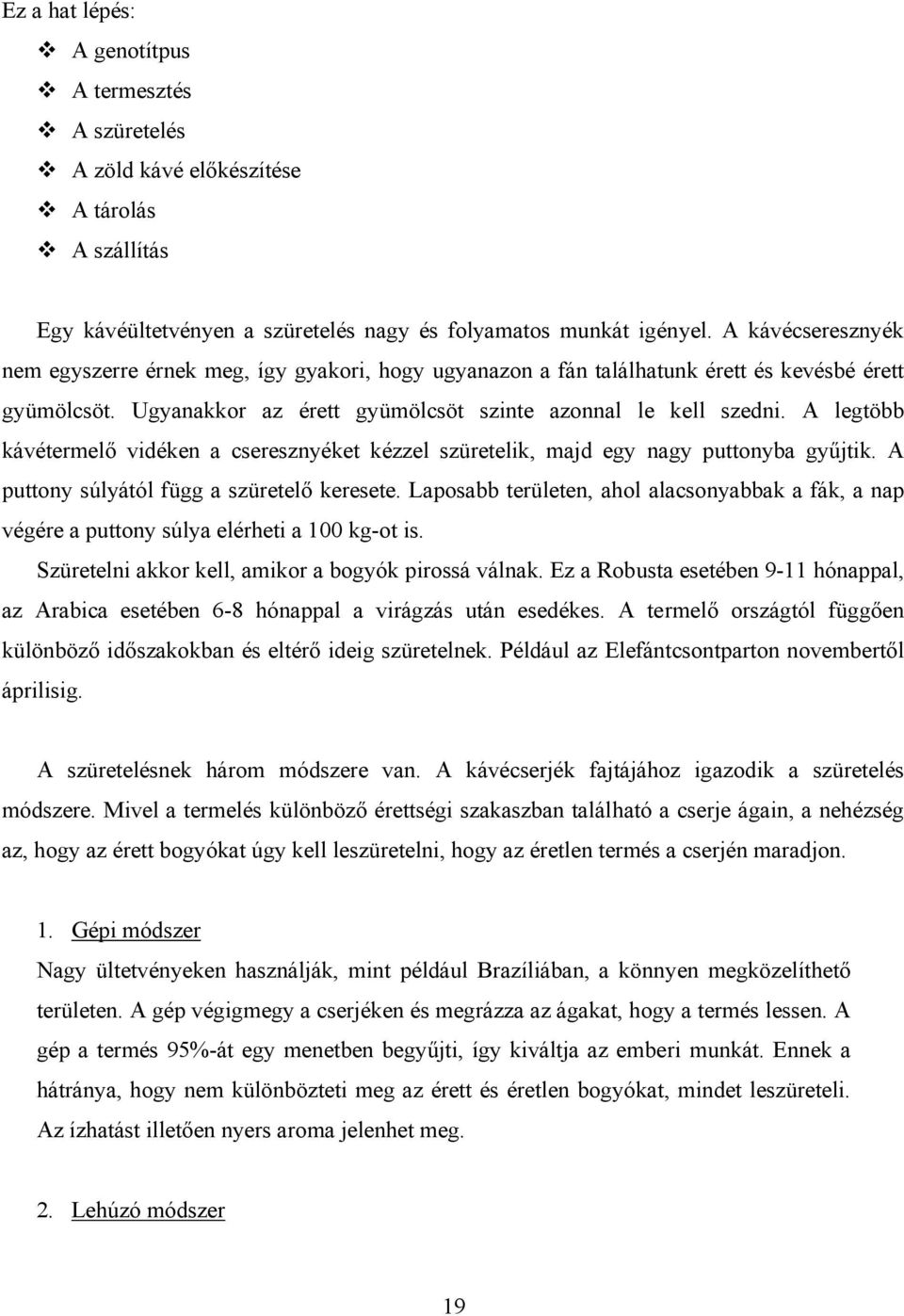 A legtöbb kávétermelő vidéken a cseresznyéket kézzel szüretelik, majd egy nagy puttonyba gyűjtik. A puttony súlyától függ a szüretelő keresete.