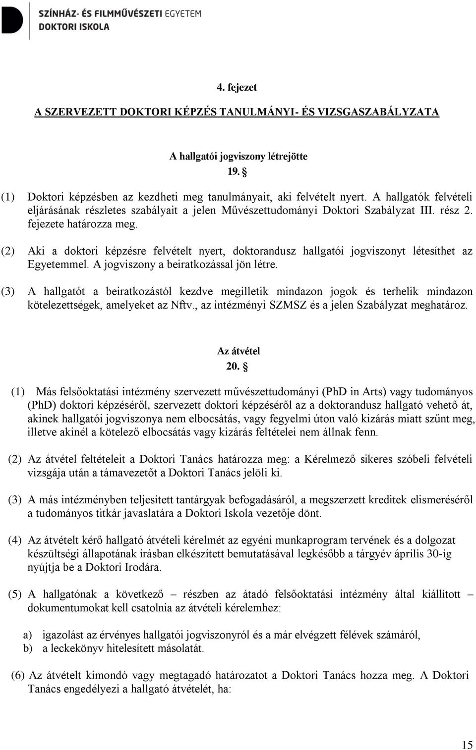 (2) Aki a doktori képzésre felvételt nyert, doktorandusz hallgatói jogviszonyt létesíthet az Egyetemmel. A jogviszony a beiratkozással jön létre.