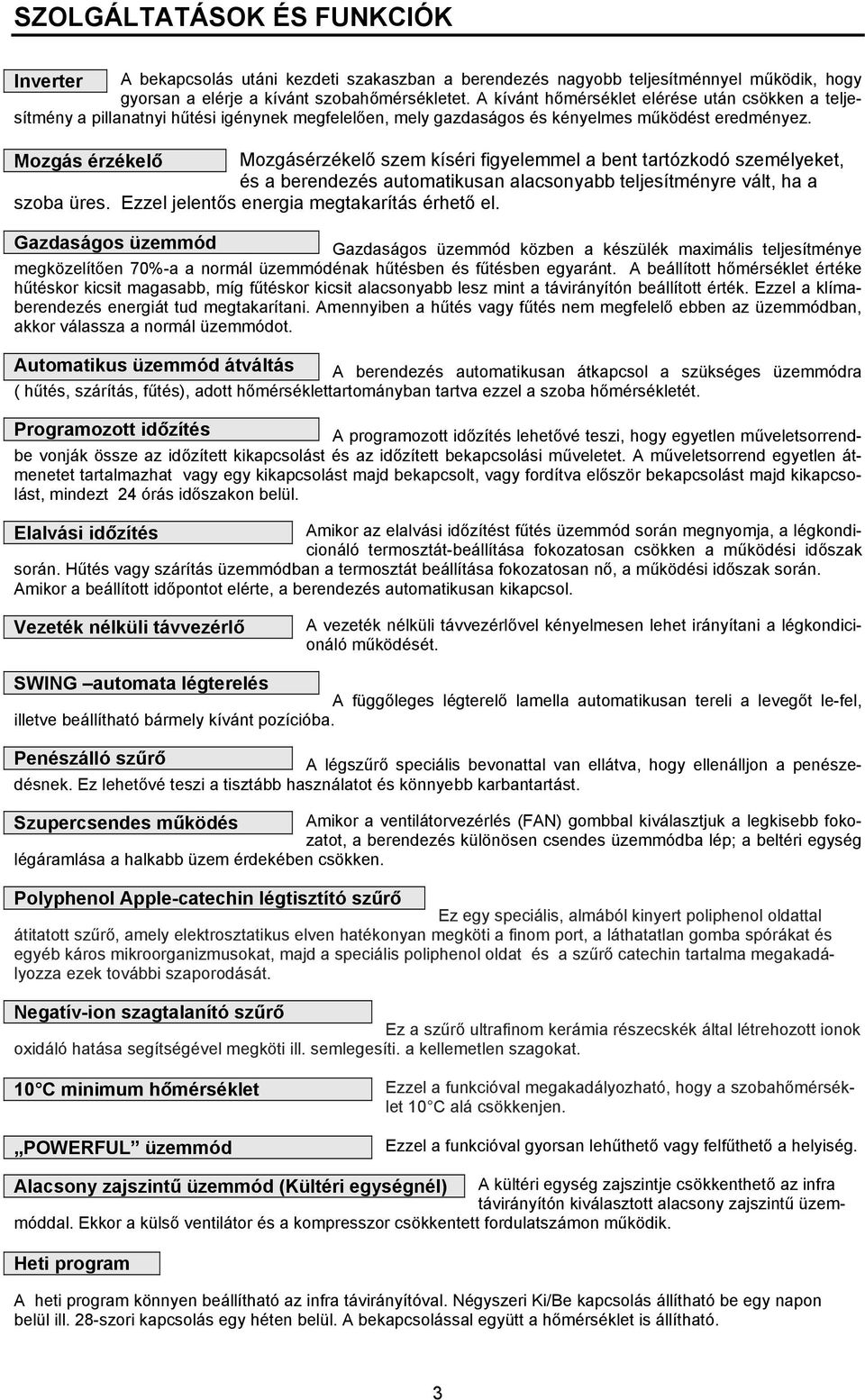 Mozgás érzékelő Mozgásérzékelő szem kíséri figyelemmel a bent tartózkodó személyeket, és a berendezés automatikusan alacsonyabb teljesítményre vált, ha a szoba üres.