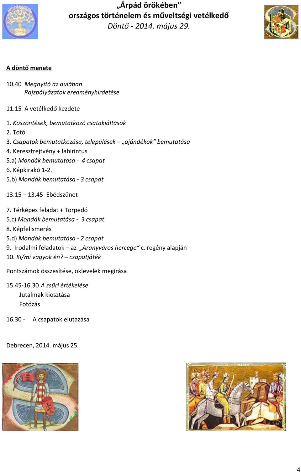 15 13.45 Ebédszünet 7. Térképes feladat + Torpedó 5.c) Mondák bemutatása - 3 csapat 8. Képfelismerés 5.d) Mondák bemutatása - 2 csapat 9. Irodalmi feladatok az Aranyváros hercege c. regény alapján 10.