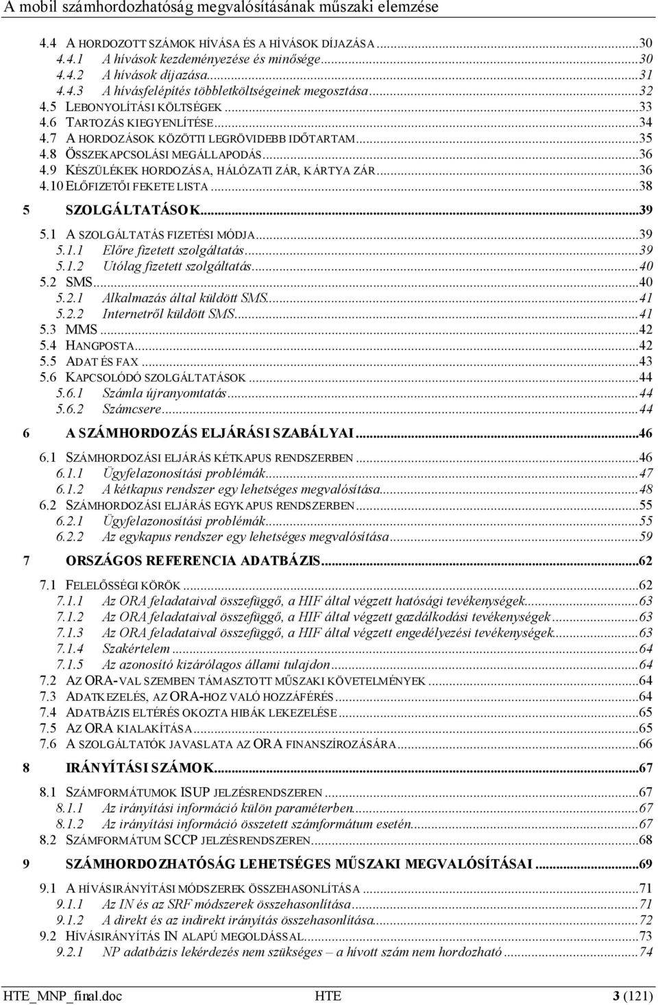 9 KÉSZÜLÉKEK HORDOZÁSA, HÁLÓZATI ZÁR, KÁRTYA ZÁR...36 4.10 ELŐFIZETŐI FEKETE LISTA...38 5 SZOLGÁLTATÁSOK...39 5.1 A SZOLGÁLTATÁS FIZETÉSI MÓDJA...39 5.1.1 Előre fizetett szolgáltatás...39 5.1.2 Utólag fizetett szolgáltatás.