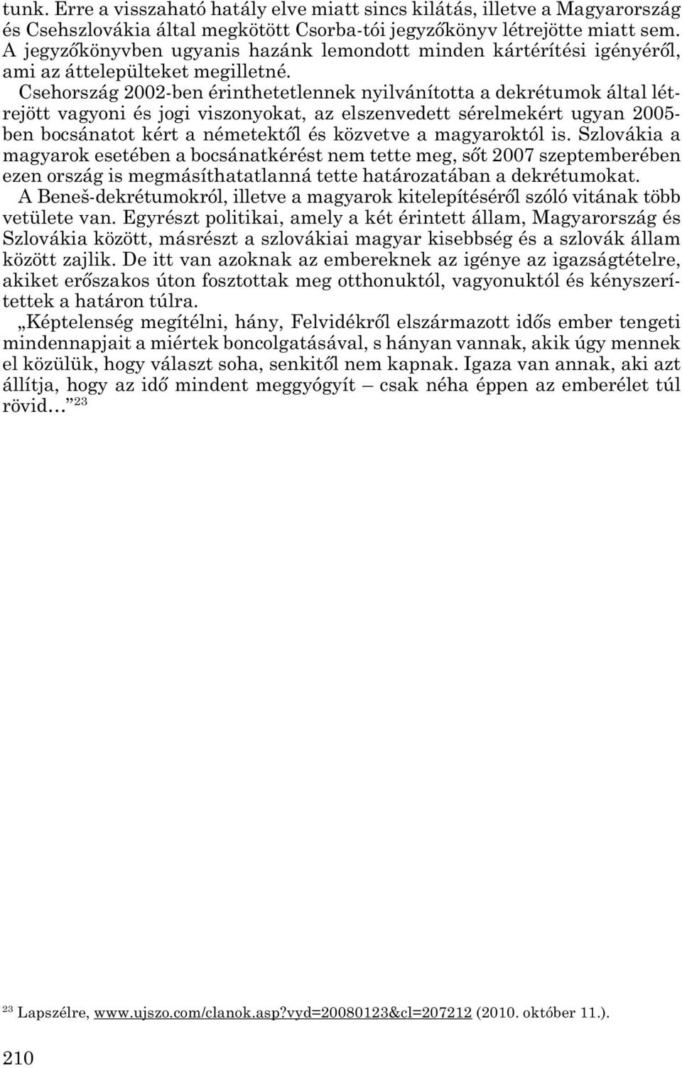 Csehország 2002-ben érinthetetlennek nyilvánította a dekrétumok által lét - rejött vagyoni és jogi viszonyokat, az elszenvedett sérelmekért ugyan 2005- ben bocsánatot kért a németektől és közvetve a