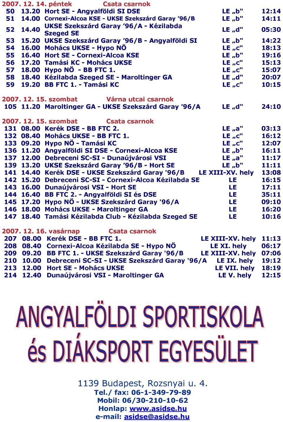 20 Tamási KC - Mohács UKSE LE c" 15:13 57 18.00 Hypo NÖ - BB FTC 1. LE c" 15:07 58 18.40 Kézilabda Szeged SE - Maroltinger GA LE d" 20:07 59 19.20 BB FTC 1. - Tamási KC LE c" 10:15 2007. 12. 15. szombat Várna utcai csarnok 105 11.