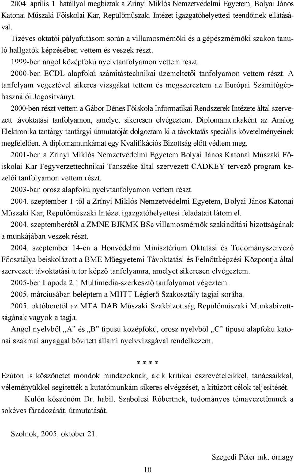 2000-ben ECDL alapfokú számítástechnikai üzemeltetői tanfolyamon vettem részt. A tanfolyam végeztével sikeres vizsgákat tettem és megszereztem az Európai Számítógéphasználói Jogosítványt.