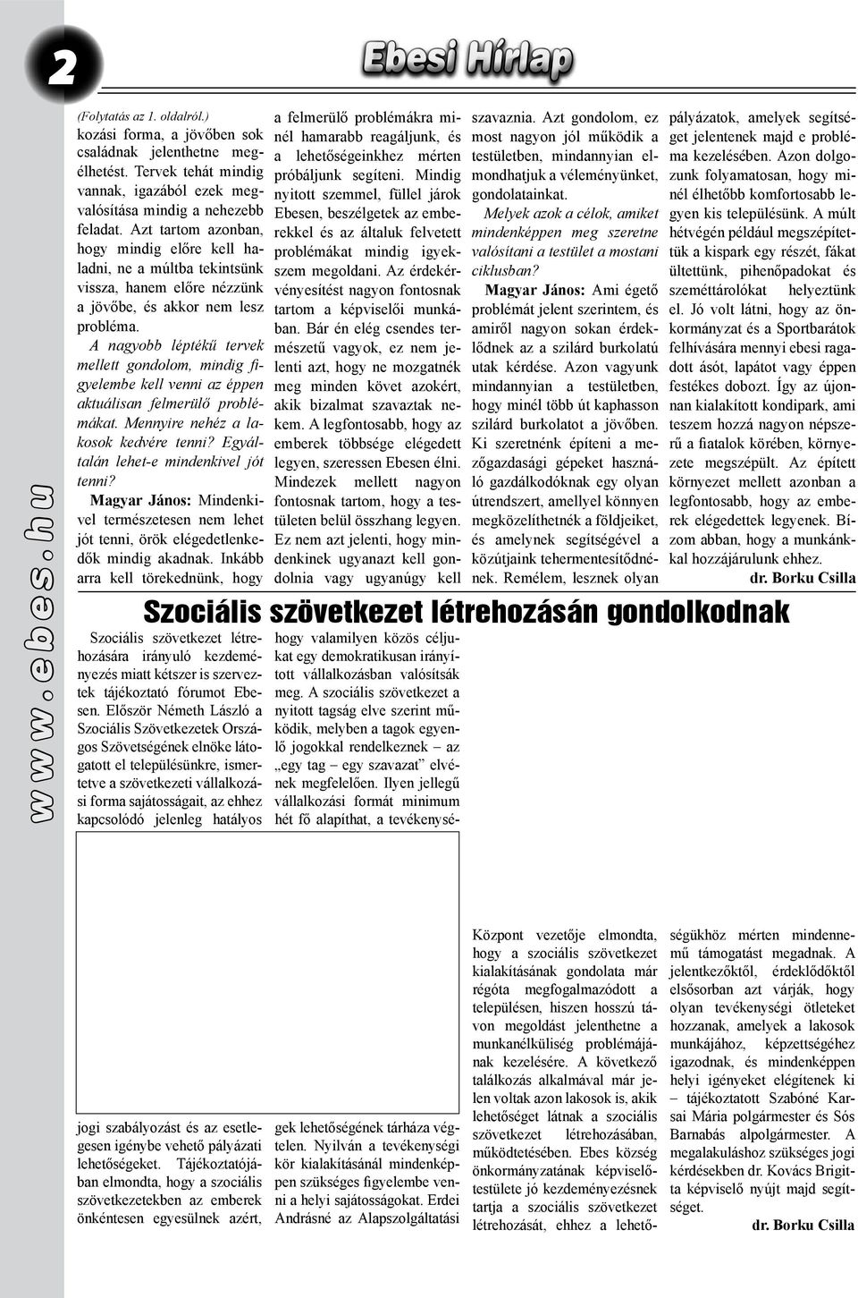 A nagyobb léptékű tervek mellett gondolom, mindig figyelembe kell venni az éppen aktuálisan felmerülő problémákat. Mennyire nehéz a lakosok kedvére tenni? Egyáltalán lehet-e mindenkivel jót tenni?