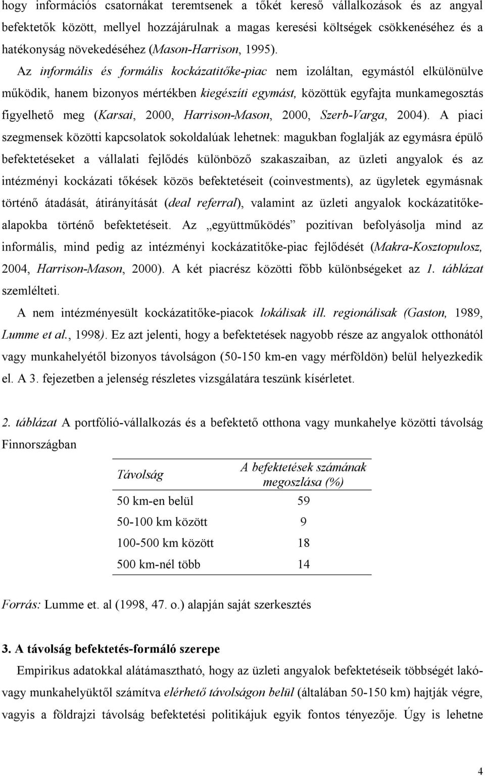 Az informális és formális kockázatitőke-piac nem izoláltan, egymástól elkülönülve működik, hanem bizonyos mértékben kiegészíti egymást, közöttük egyfajta munkamegosztás figyelhető meg (Karsai, 2000,