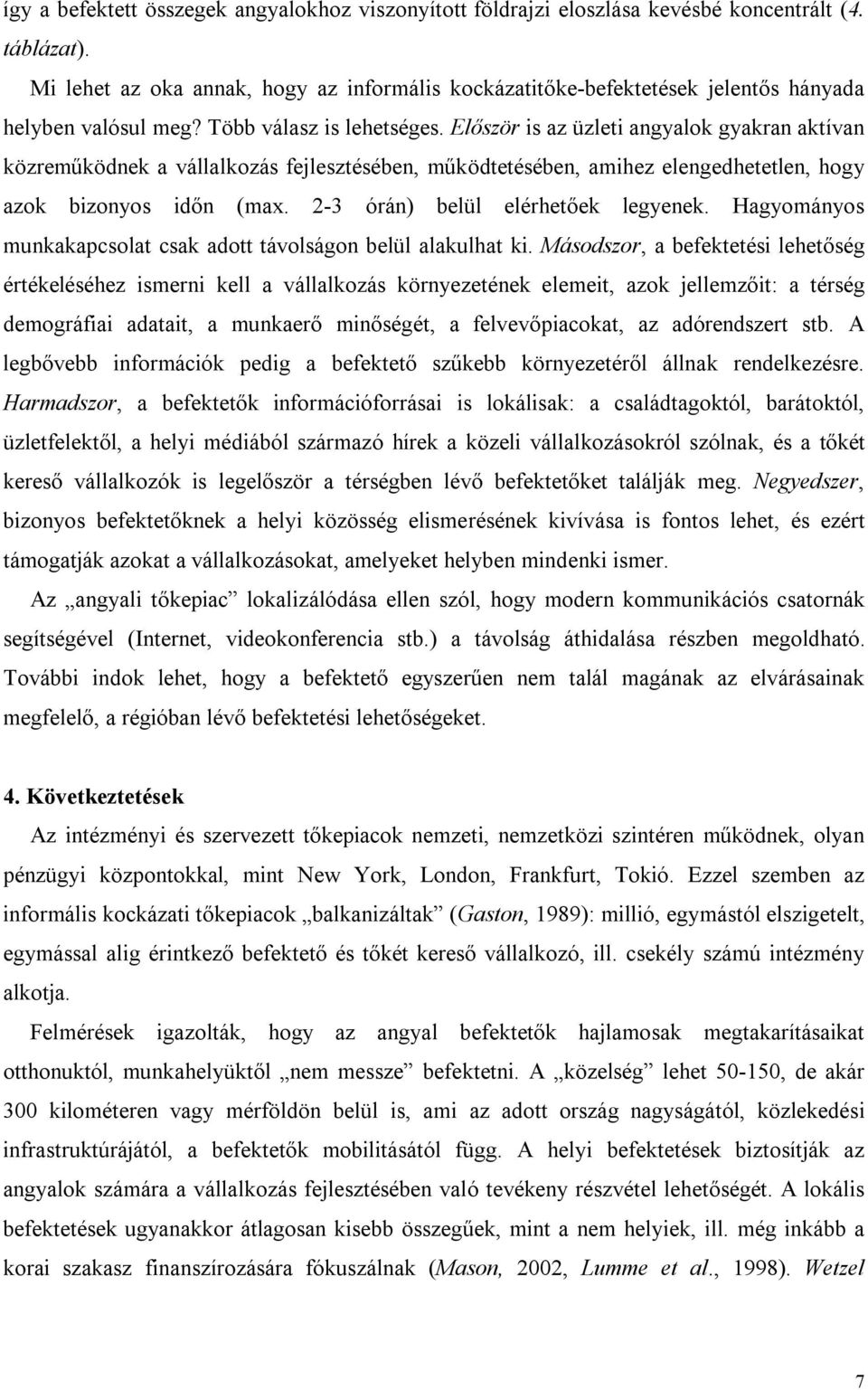 Először is az üzleti angyalok gyakran aktívan közreműködnek a vállalkozás fejlesztésében, működtetésében, amihez elengedhetetlen, hogy azok bizonyos időn (max. 2-3 órán) belül elérhetőek legyenek.