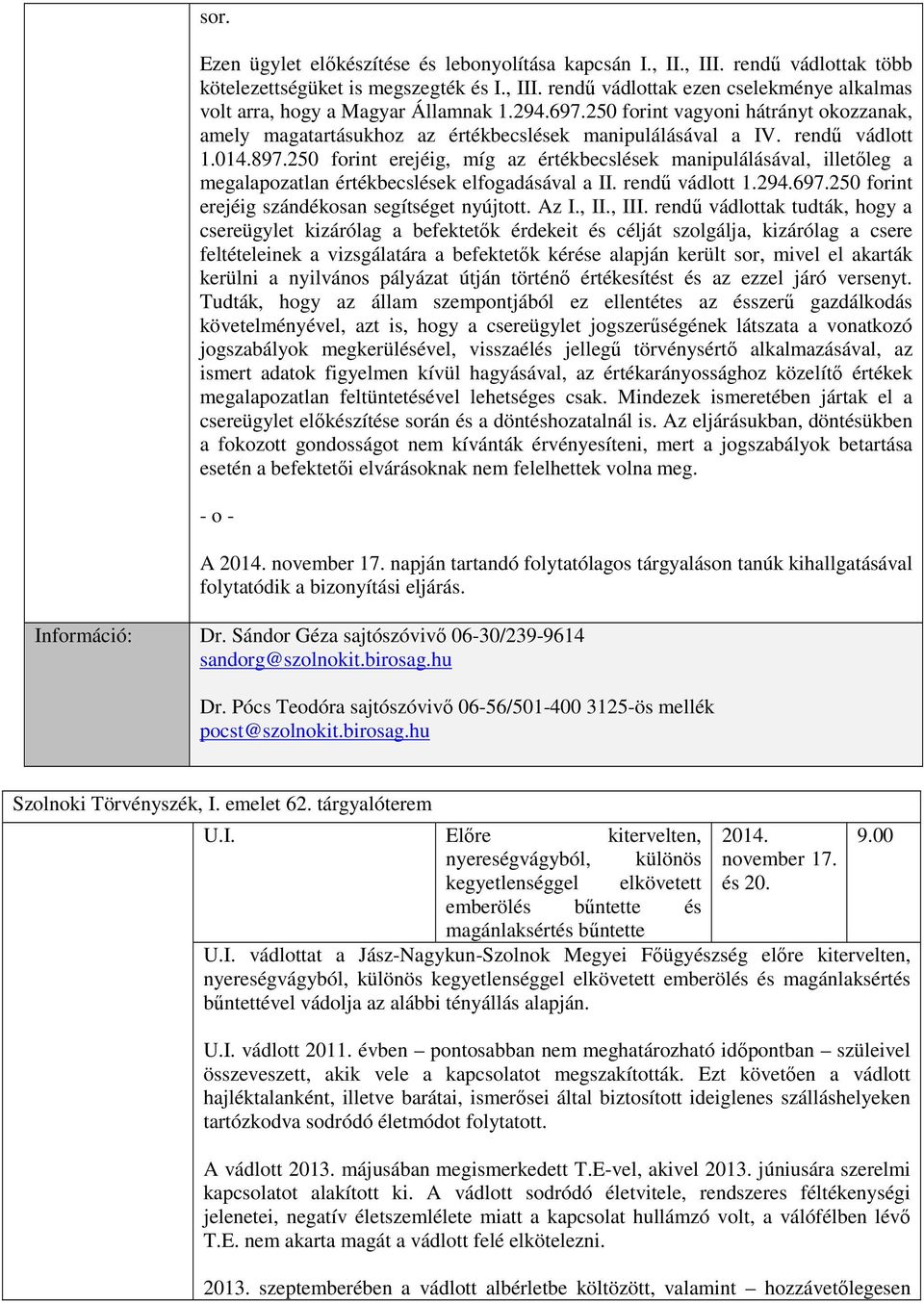 250 forint erejéig, míg az értékbecslések manipulálásával, illetőleg a megalapozatlan értékbecslések elfogadásával a II. rendű vádlott 1.294.697.250 forint erejéig szándékosan segítséget nyújtott.