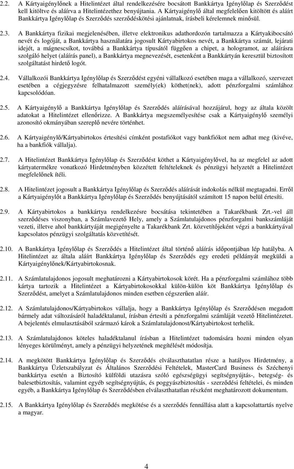 A Bankkártya fizikai megjelenésében, illetve elektronikus adathordozón tartalmazza a Kártyakibocsátó nevét és logóját, a Bankkártya használatára jogosult Kártyabirtokos nevét, a Bankkártya számát,