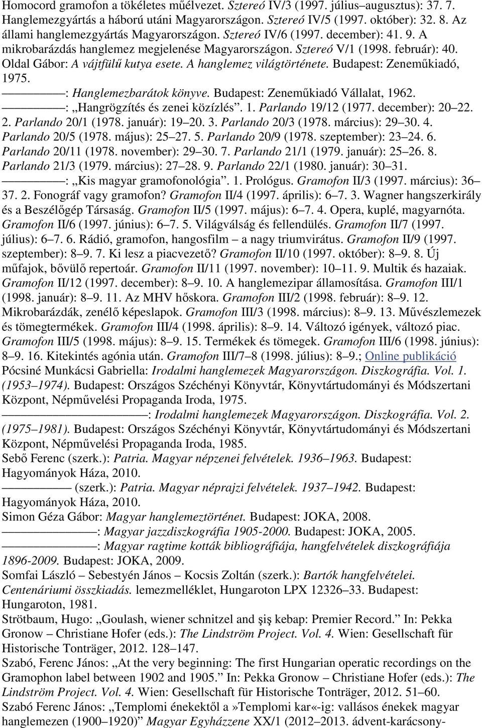 Oldal Gábor: A vájtfülű kutya esete. A hanglemez világtörténete. Budapest: Zeneműkiadó, 1975. : Hanglemezbarátok könyve. Budapest: Zeneműkiadó Vállalat, 1962. : Hangrögzítés és zenei közízlés. 1. Parlando 19/12 (1977.