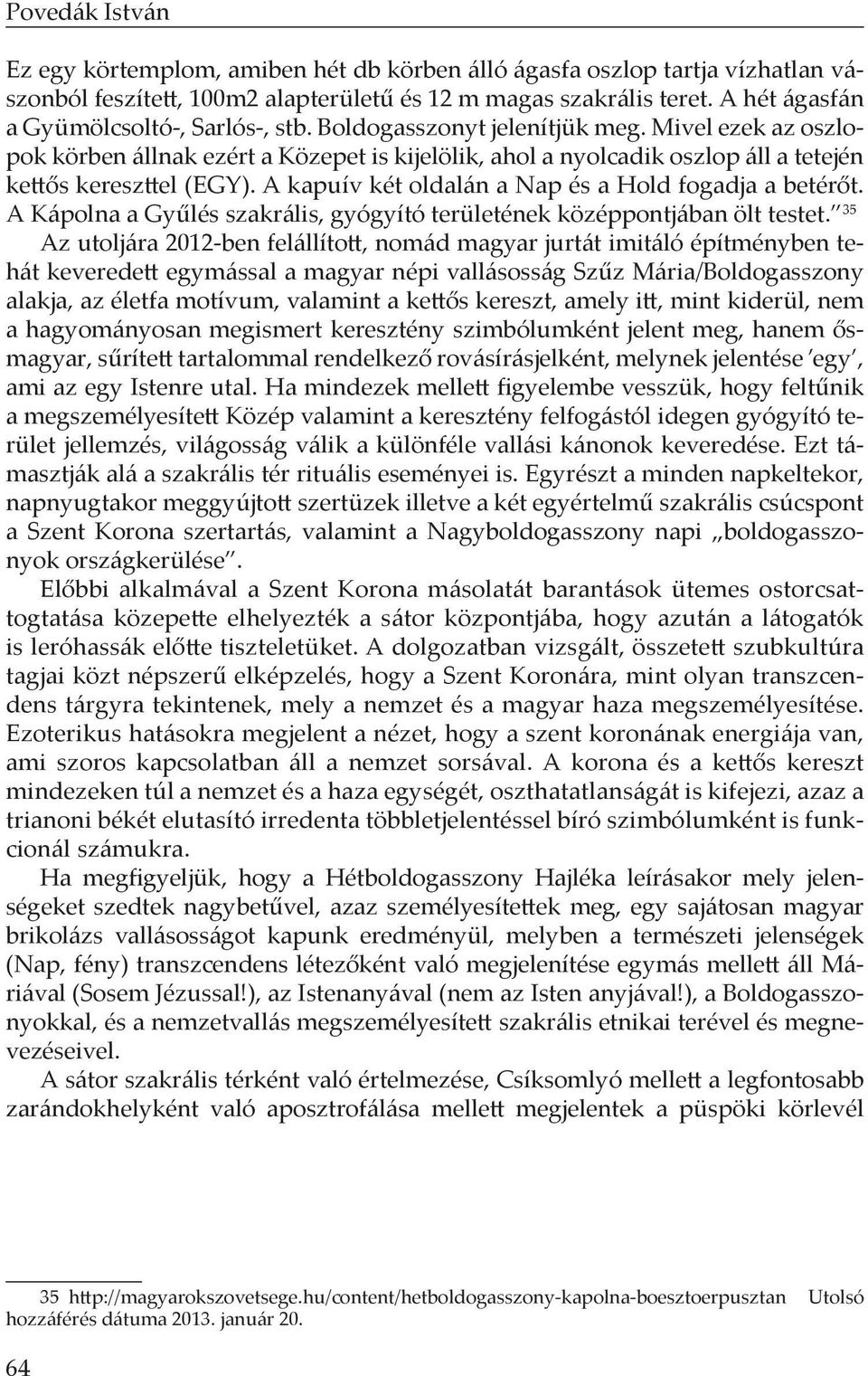 A kapuív két oldalán a Nap és a Hold fogadja a betérőt. A Kápolna a Gyűlés szakrális, gyógyító területének középpontjában ölt testet.