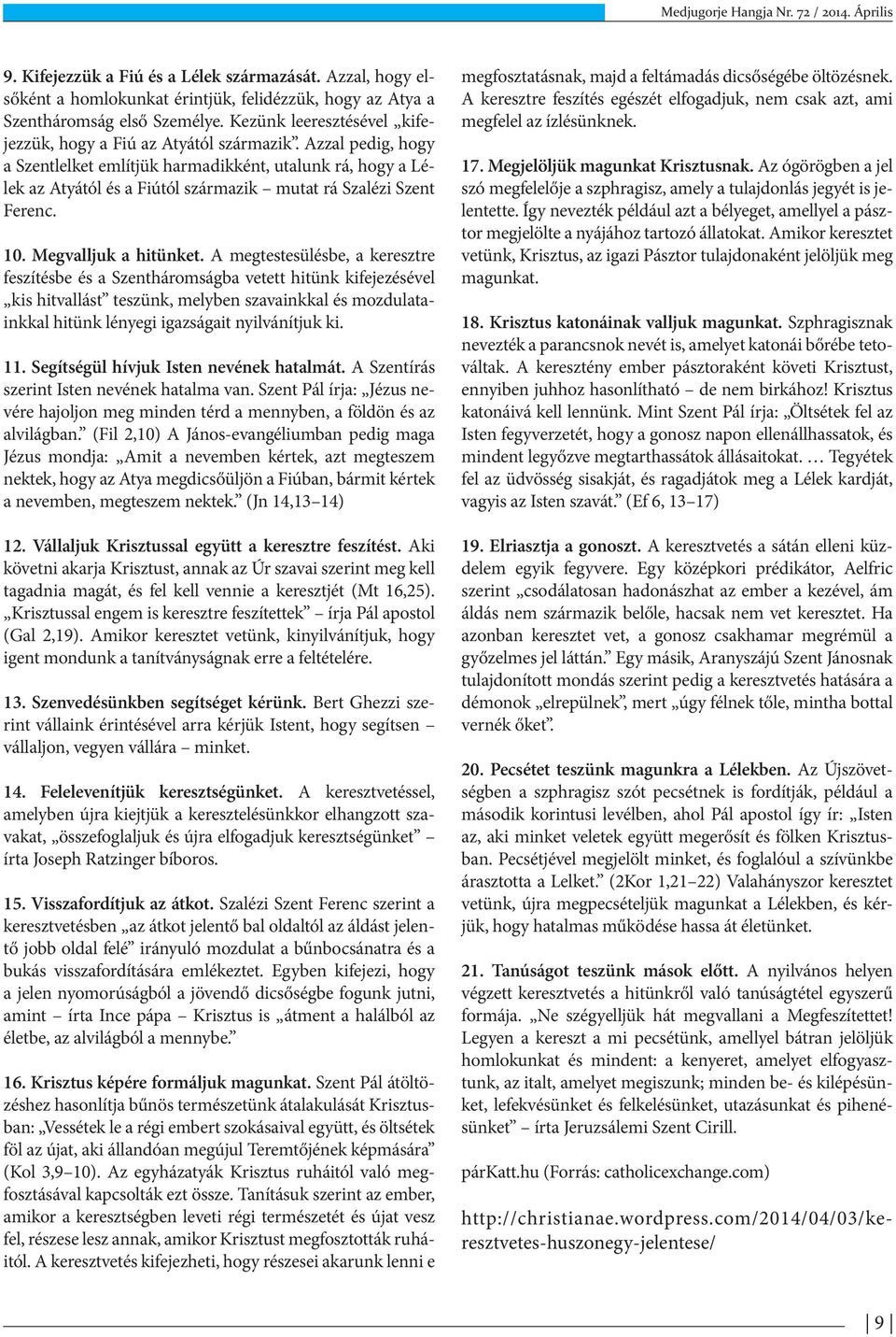 Azzal pedig, hogy a Szentlelket említjük harmadikként, utalunk rá, hogy a Lélek az Atyától és a Fiútól származik mutat rá Szalézi Szent Ferenc. 10. Megvalljuk a hitünket.