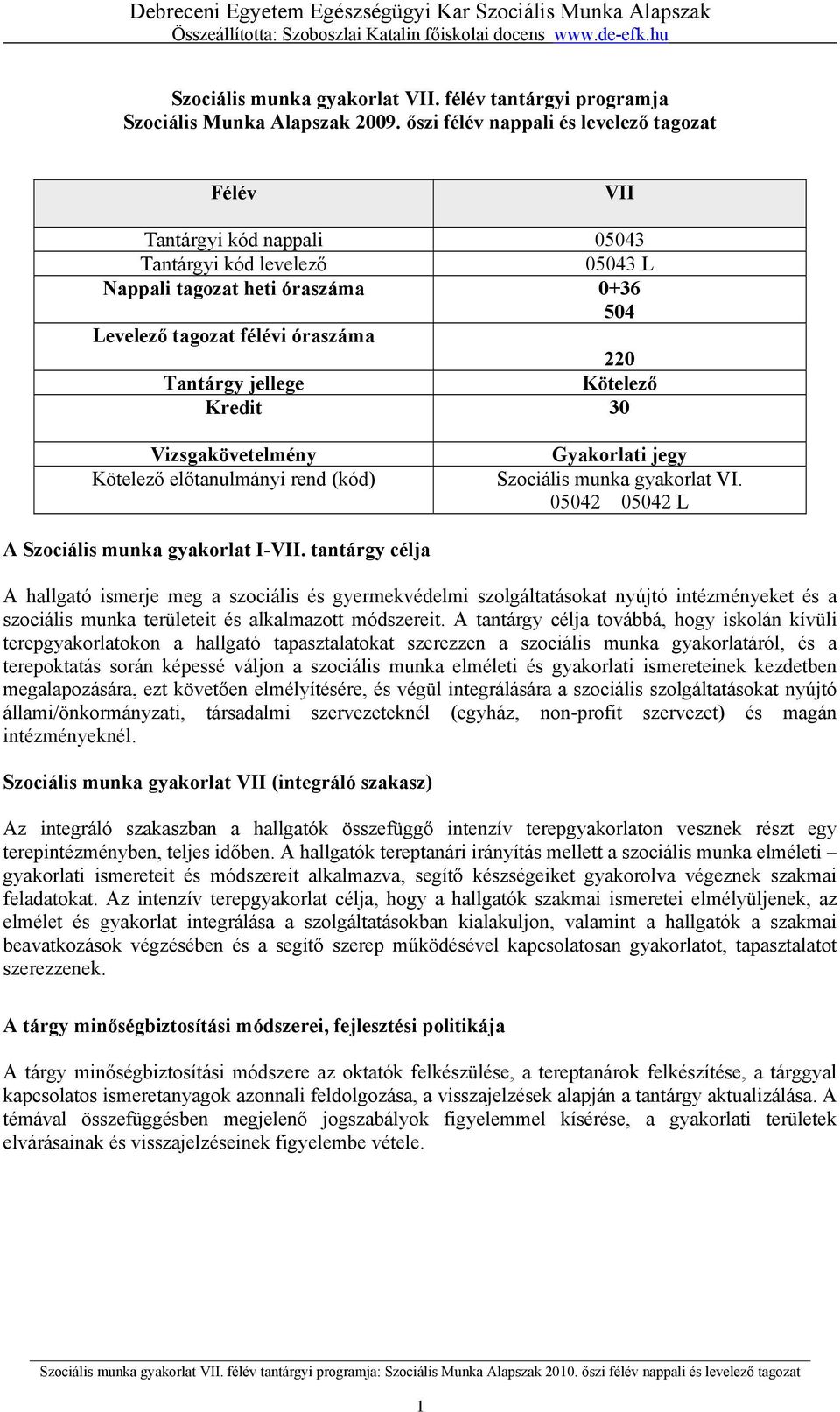 jellege Kötelező Kredit 30 Vizsgakövetelmény Kötelező előtanulmányi rend (kód) Gyakorlati jegy Szociális munka gyakorlat VI. 05042 05042 L A Szociális munka gyakorlat I-VII.