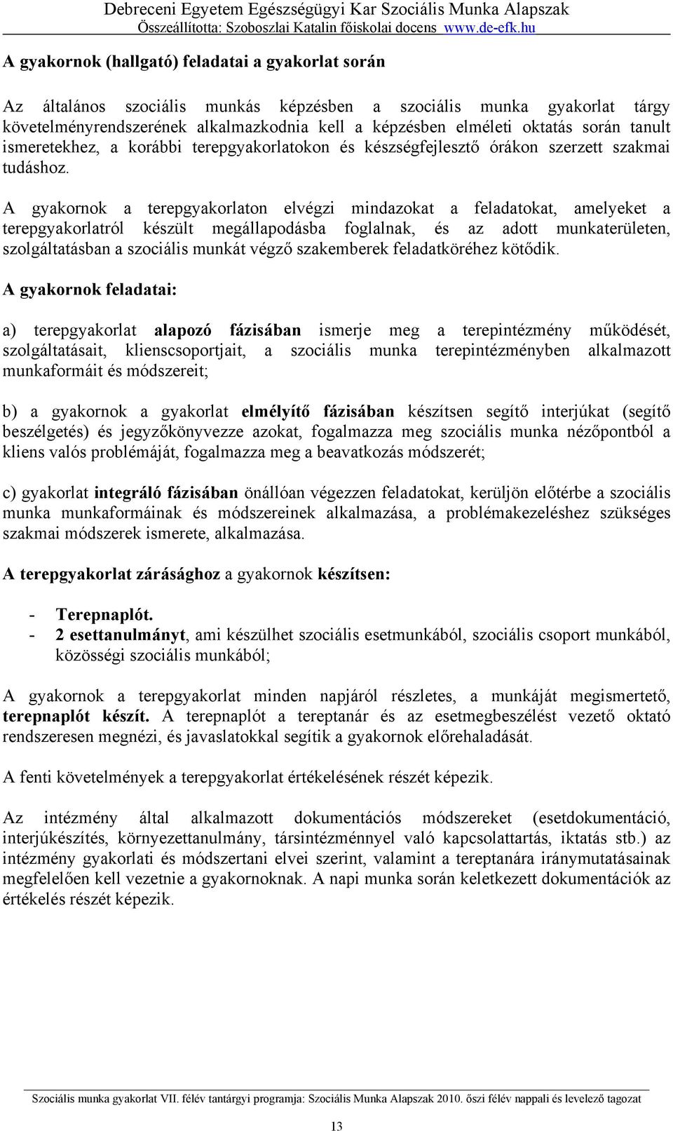 A gyakornok a terepgyakorlaton elvégzi mindazokat a feladatokat, amelyeket a terepgyakorlatról készült megállapodásba foglalnak, és az adott munkaterületen, szolgáltatásban a szociális munkát végző