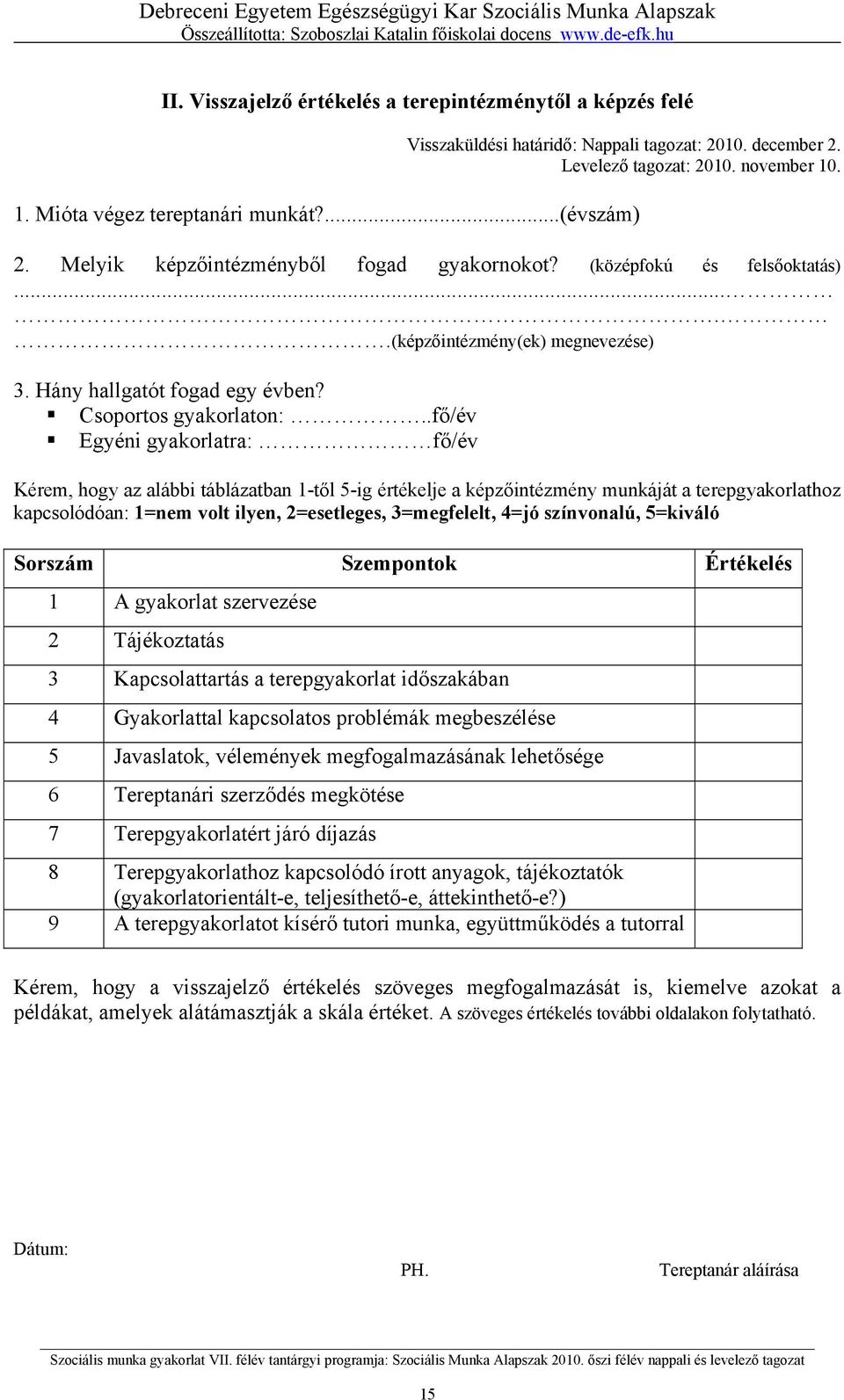 .fő/év Egyéni gyakorlatra: fő/év Kérem, hogy az alábbi táblázatban 1-től 5-ig értékelje a képzőintézmény munkáját a terepgyakorlathoz kapcsolódóan: 1=nem volt ilyen, 2=esetleges, 3=megfelelt, 4=jó