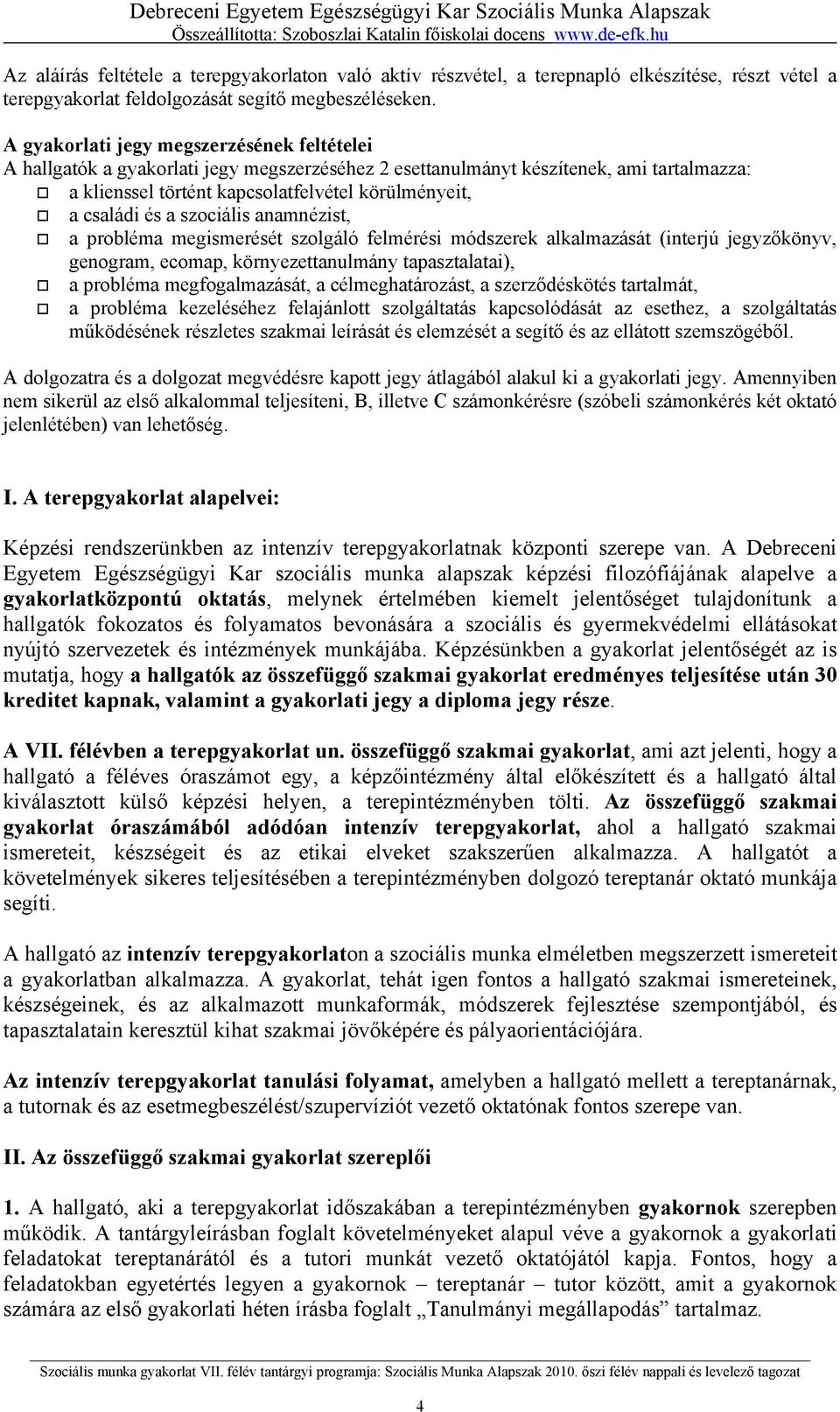 a szociális anamnézist, a probléma megismerését szolgáló felmérési módszerek alkalmazását (interjú jegyzőkönyv, genogram, ecomap, környezettanulmány tapasztalatai), a probléma megfogalmazását, a