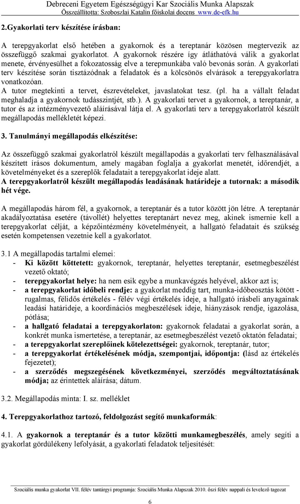 A gyakorlati terv készítése során tisztázódnak a feladatok és a kölcsönös elvárások a terepgyakorlatra vonatkozóan. A tutor megtekinti a tervet, észrevételeket, javaslatokat tesz. (pl.