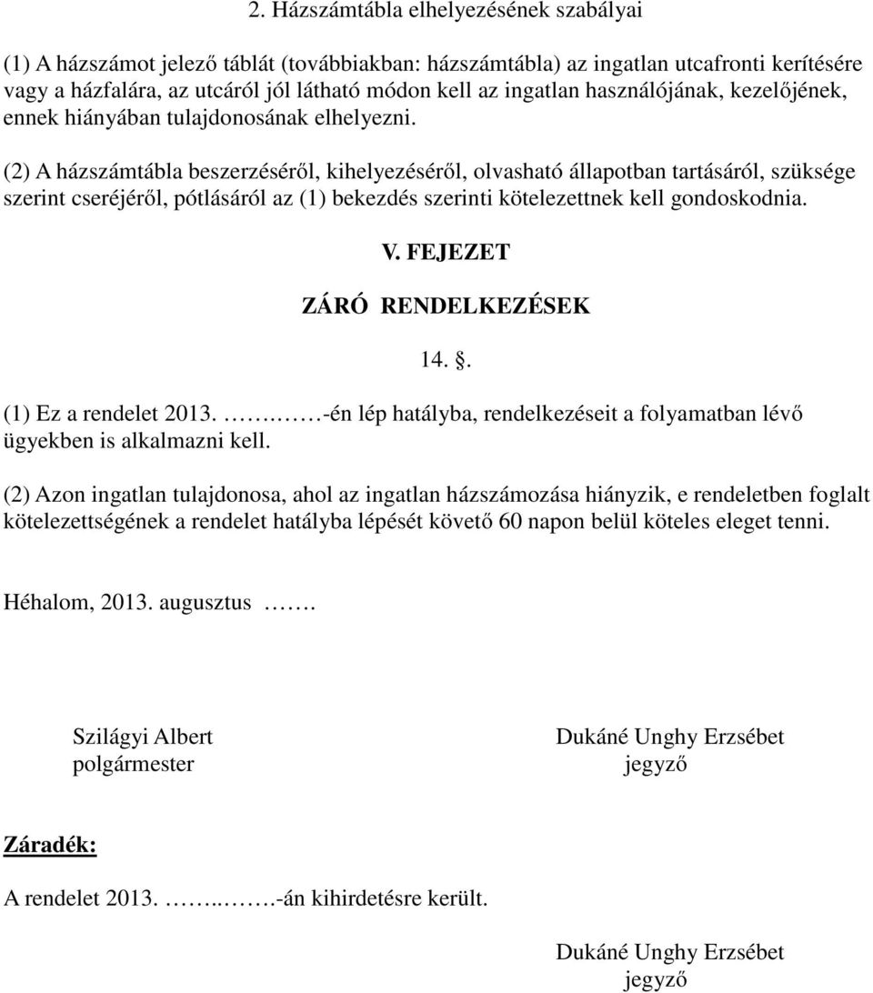 (2) A házszámtábla beszerzéséről, kihelyezéséről, olvasható állapotban tartásáról, szüksége szerint cseréjéről, pótlásáról az (1) bekezdés szerinti kötelezettnek kell gondoskodnia. V.